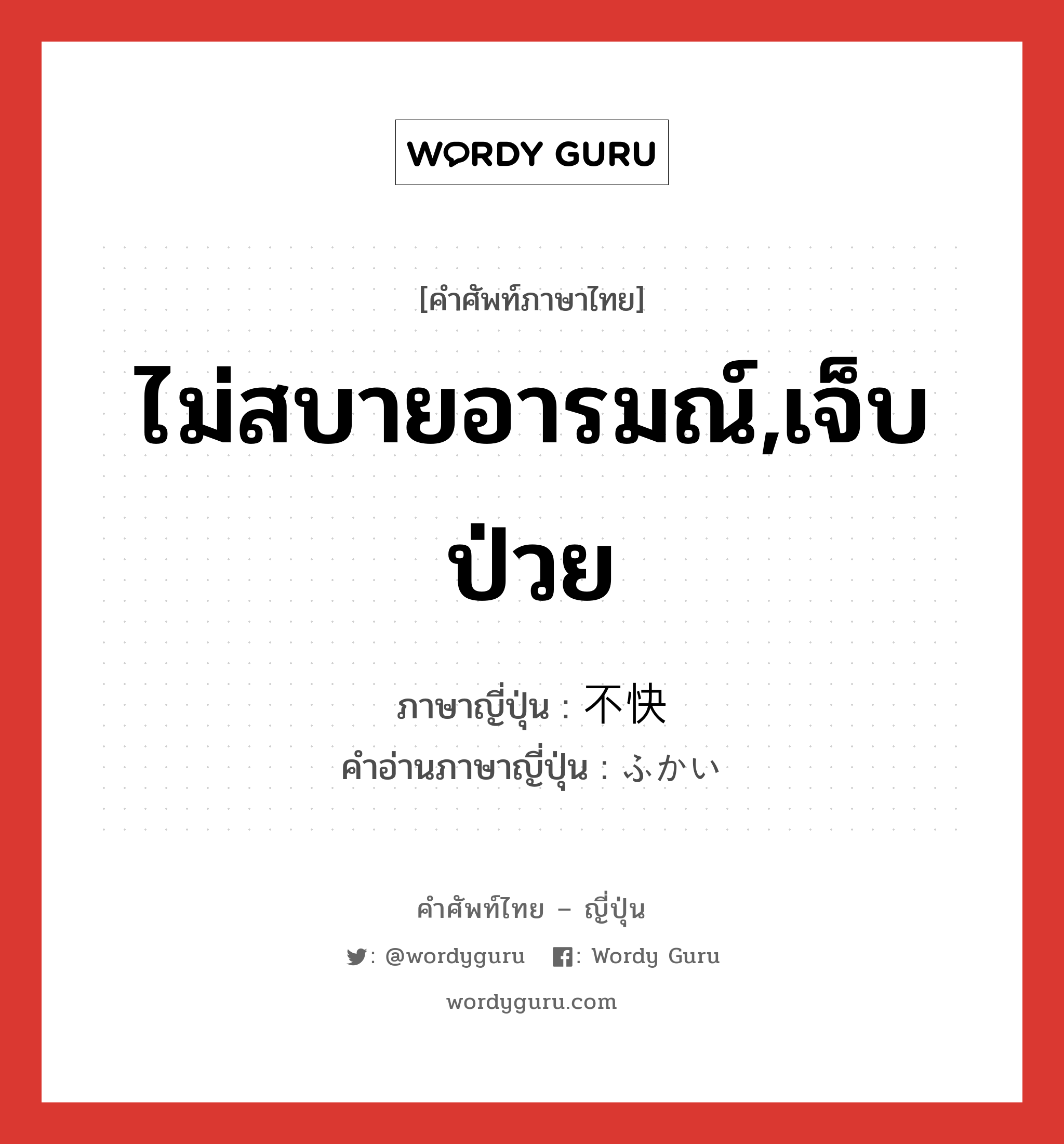 ไม่สบายอารมณ์,เจ็บป่วย ภาษาญี่ปุ่นคืออะไร, คำศัพท์ภาษาไทย - ญี่ปุ่น ไม่สบายอารมณ์,เจ็บป่วย ภาษาญี่ปุ่น 不快 คำอ่านภาษาญี่ปุ่น ふかい หมวด adj-na หมวด adj-na