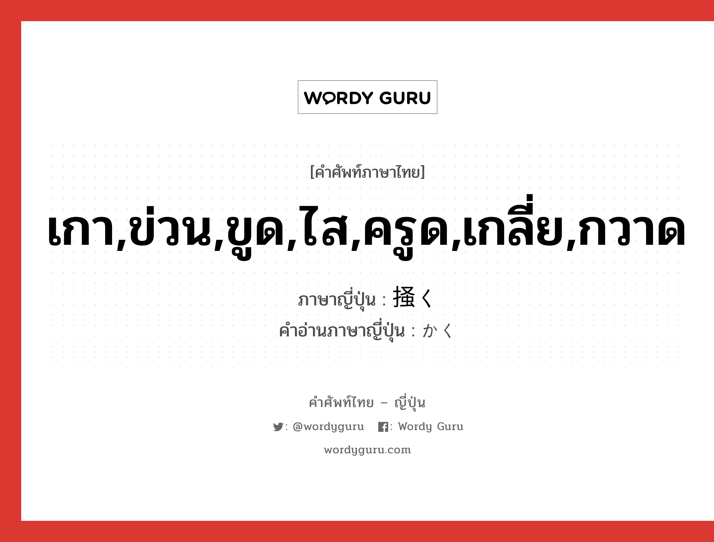 เกา,ข่วน,ขูด,ไส,ครูด,เกลี่ย,กวาด ภาษาญี่ปุ่นคืออะไร, คำศัพท์ภาษาไทย - ญี่ปุ่น เกา,ข่วน,ขูด,ไส,ครูด,เกลี่ย,กวาด ภาษาญี่ปุ่น 掻く คำอ่านภาษาญี่ปุ่น かく หมวด v5k หมวด v5k