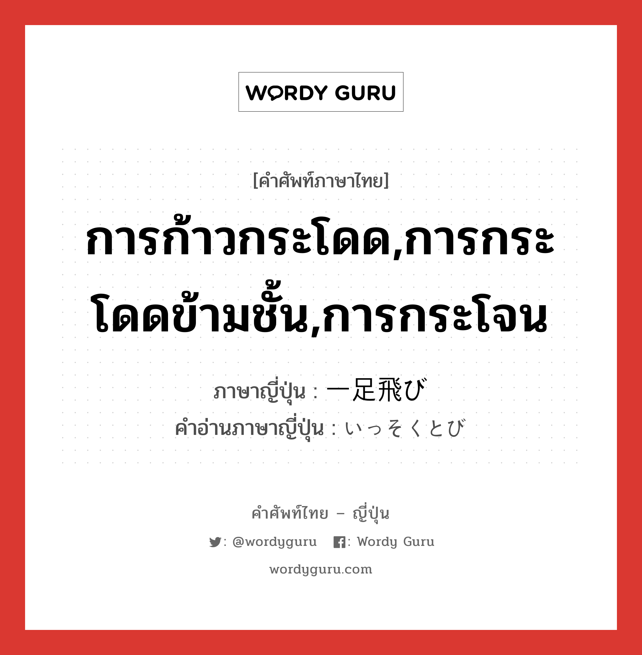 การก้าวกระโดด,การกระโดดข้ามชั้น,การกระโจน ภาษาญี่ปุ่นคืออะไร, คำศัพท์ภาษาไทย - ญี่ปุ่น การก้าวกระโดด,การกระโดดข้ามชั้น,การกระโจน ภาษาญี่ปุ่น 一足飛び คำอ่านภาษาญี่ปุ่น いっそくとび หมวด n หมวด n