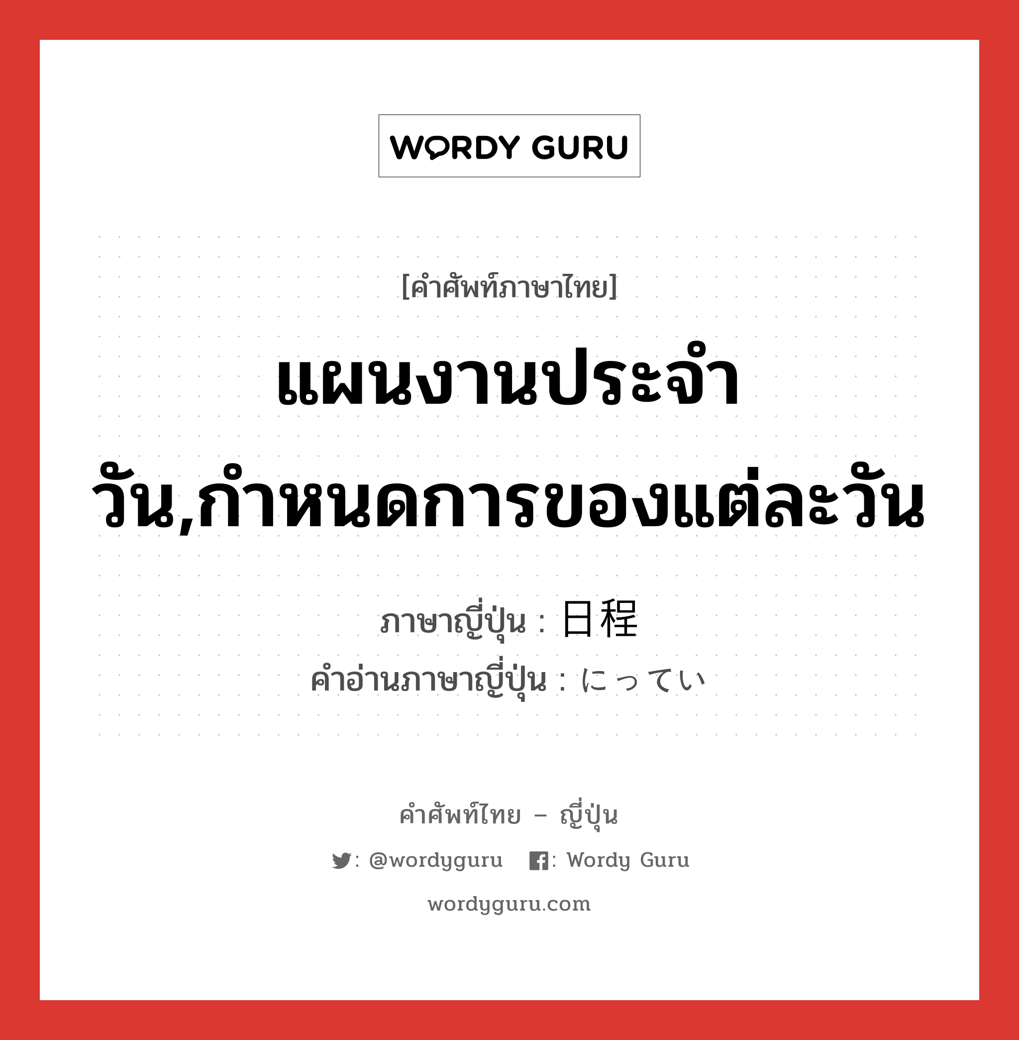 แผนงานประจำวัน,กำหนดการของแต่ละวัน ภาษาญี่ปุ่นคืออะไร, คำศัพท์ภาษาไทย - ญี่ปุ่น แผนงานประจำวัน,กำหนดการของแต่ละวัน ภาษาญี่ปุ่น 日程 คำอ่านภาษาญี่ปุ่น にってい หมวด n หมวด n