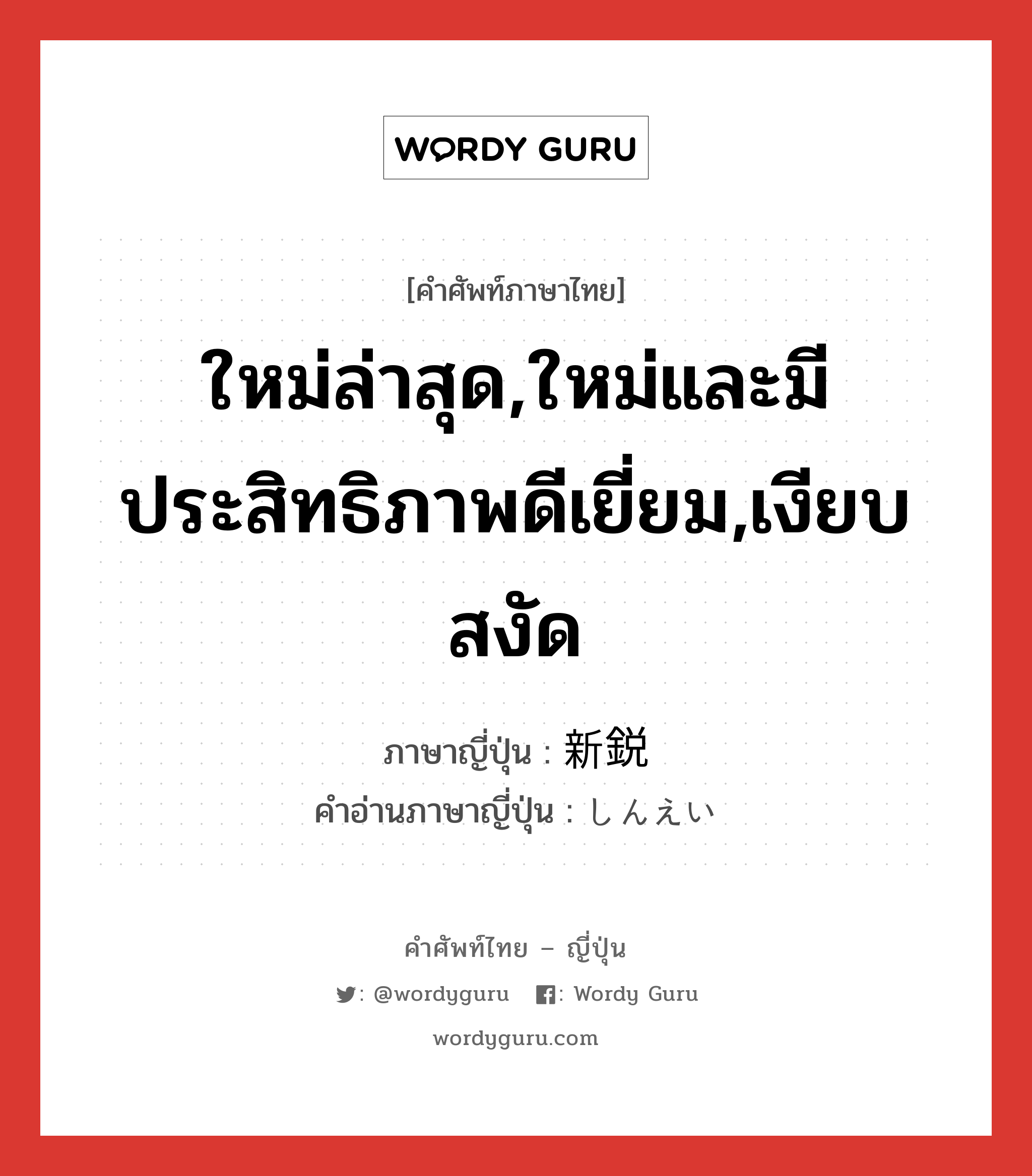 ใหม่ล่าสุด,ใหม่และมีประสิทธิภาพดีเยี่ยม,เงียบสงัด ภาษาญี่ปุ่นคืออะไร, คำศัพท์ภาษาไทย - ญี่ปุ่น ใหม่ล่าสุด,ใหม่และมีประสิทธิภาพดีเยี่ยม,เงียบสงัด ภาษาญี่ปุ่น 新鋭 คำอ่านภาษาญี่ปุ่น しんえい หมวด adj-na หมวด adj-na