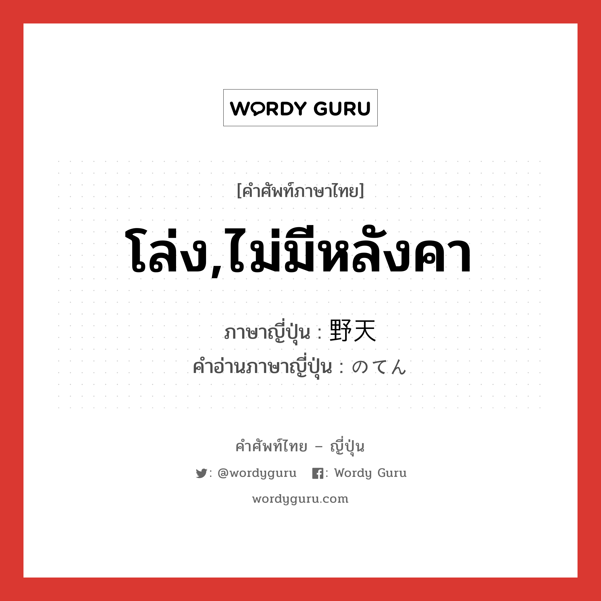 โล่ง,ไม่มีหลังคา ภาษาญี่ปุ่นคืออะไร, คำศัพท์ภาษาไทย - ญี่ปุ่น โล่ง,ไม่มีหลังคา ภาษาญี่ปุ่น 野天 คำอ่านภาษาญี่ปุ่น のてん หมวด n หมวด n