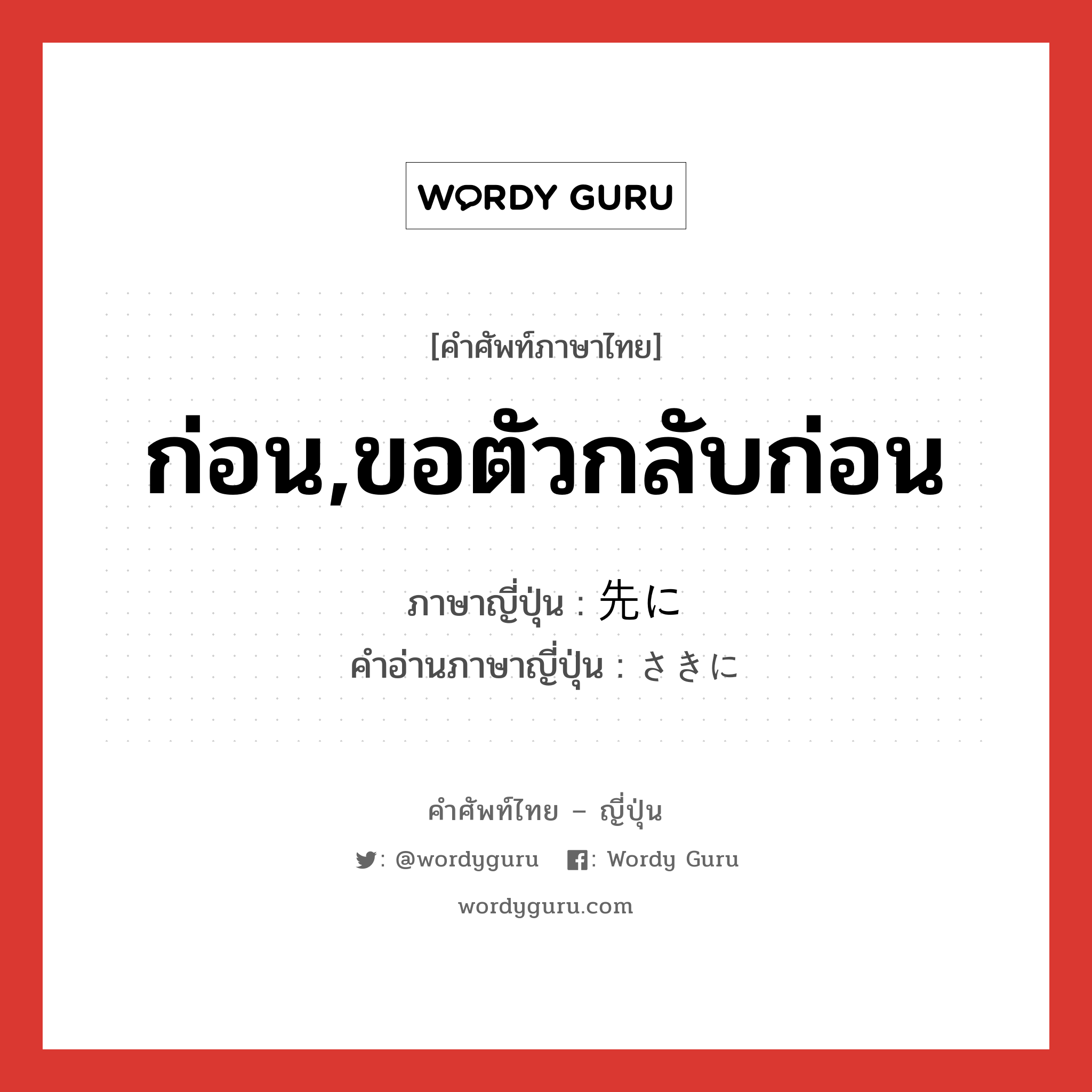 ก่อน,ขอตัวกลับก่อน ภาษาญี่ปุ่นคืออะไร, คำศัพท์ภาษาไทย - ญี่ปุ่น ก่อน,ขอตัวกลับก่อน ภาษาญี่ปุ่น 先に คำอ่านภาษาญี่ปุ่น さきに หมวด adv หมวด adv