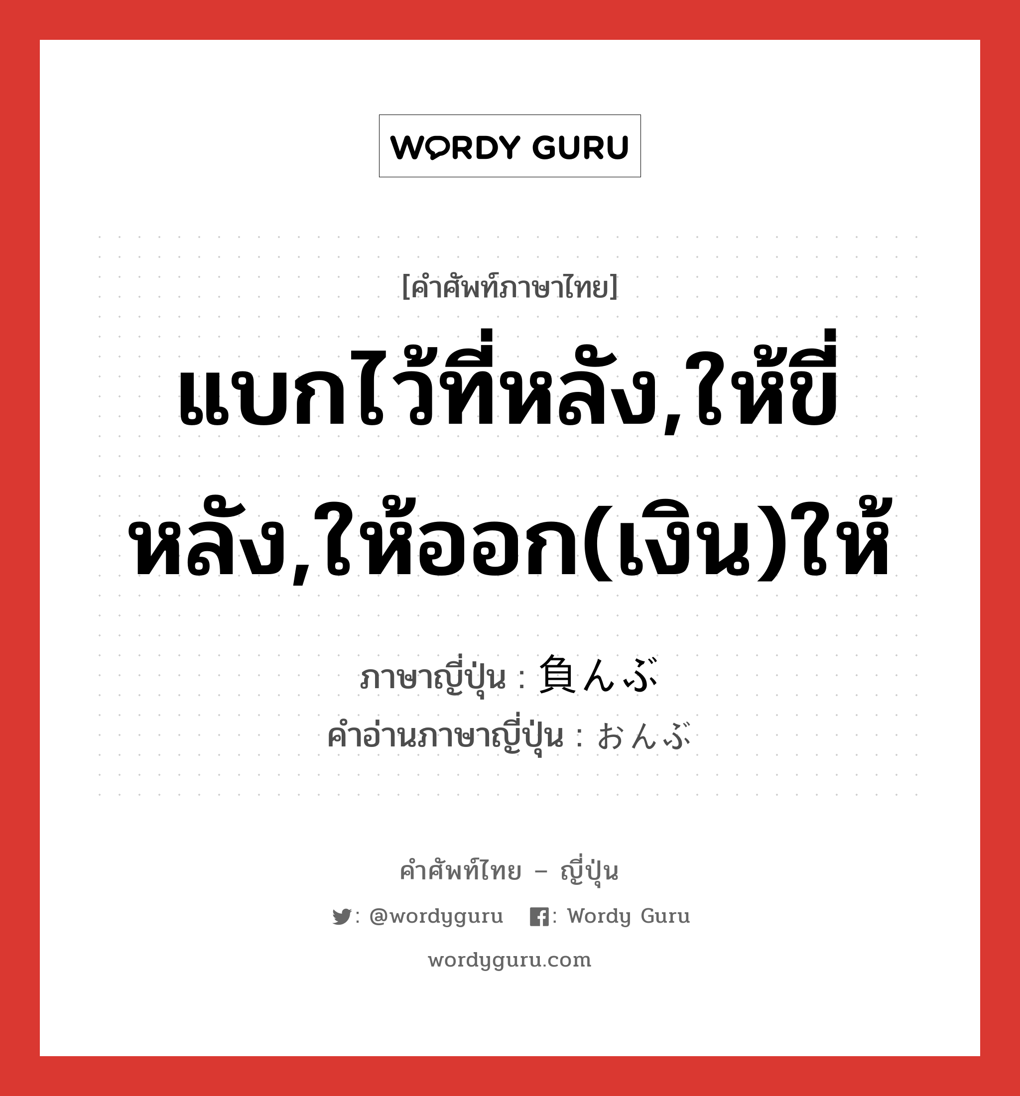 แบกไว้ที่หลัง,ให้ขี่หลัง,ให้ออก(เงิน)ให้ ภาษาญี่ปุ่นคืออะไร, คำศัพท์ภาษาไทย - ญี่ปุ่น แบกไว้ที่หลัง,ให้ขี่หลัง,ให้ออก(เงิน)ให้ ภาษาญี่ปุ่น 負んぶ คำอ่านภาษาญี่ปุ่น おんぶ หมวด n หมวด n