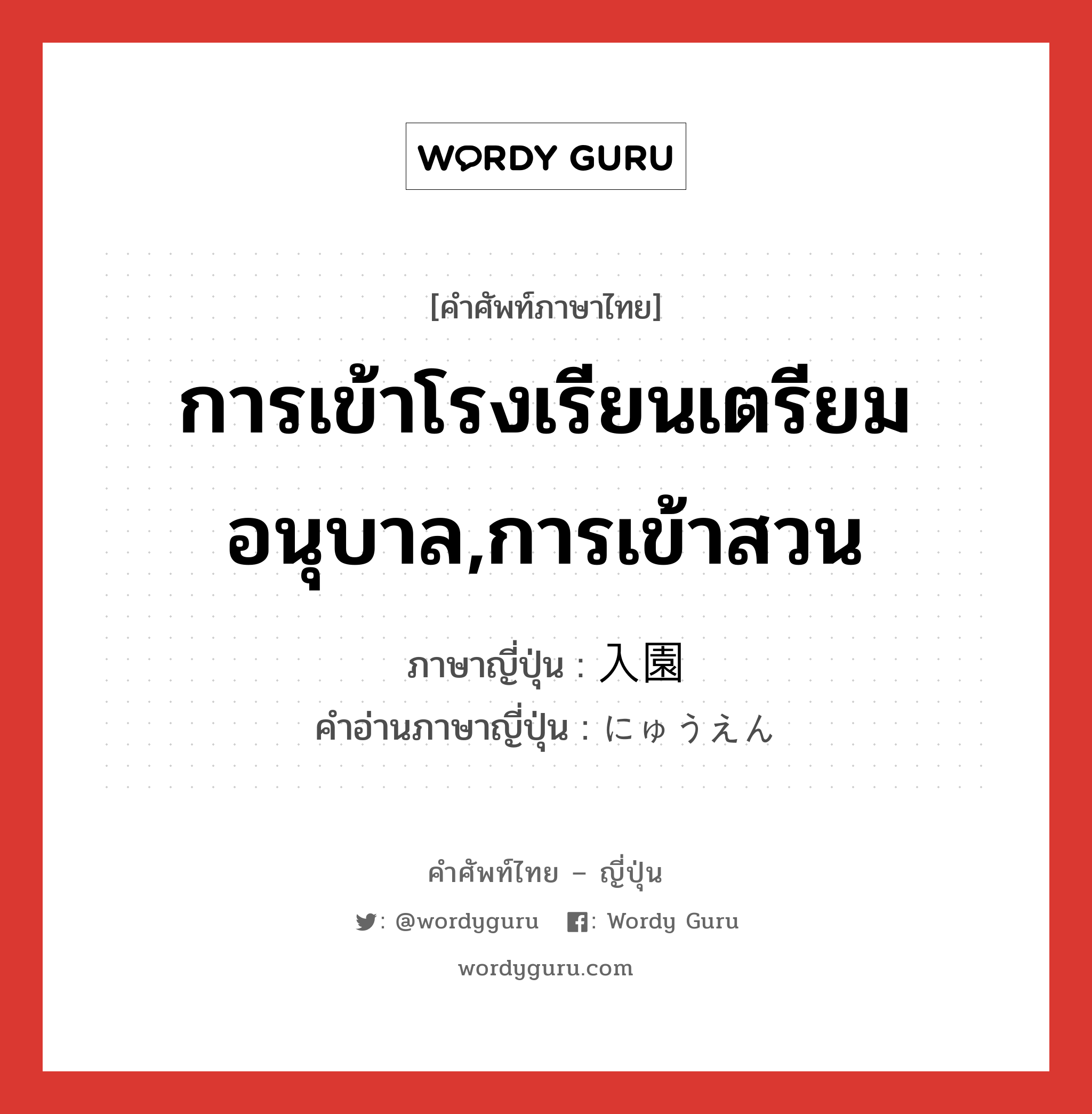 การเข้าโรงเรียนเตรียมอนุบาล,การเข้าสวน ภาษาญี่ปุ่นคืออะไร, คำศัพท์ภาษาไทย - ญี่ปุ่น การเข้าโรงเรียนเตรียมอนุบาล,การเข้าสวน ภาษาญี่ปุ่น 入園 คำอ่านภาษาญี่ปุ่น にゅうえん หมวด n หมวด n