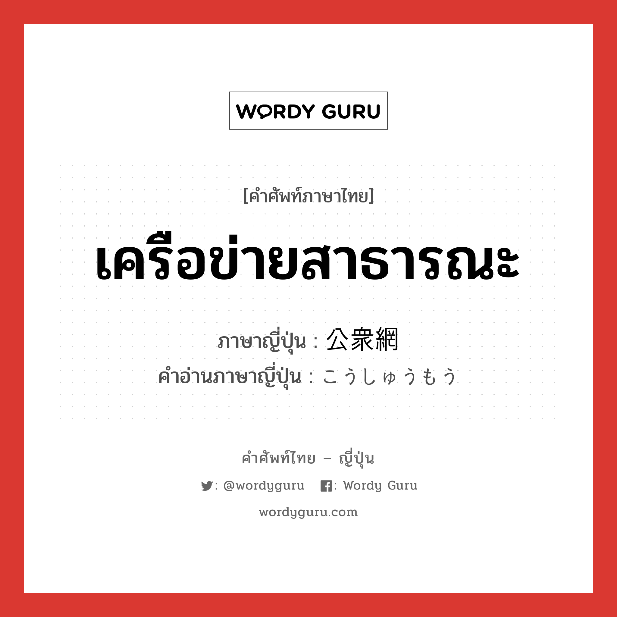 เครือข่ายสาธารณะ ภาษาญี่ปุ่นคืออะไร, คำศัพท์ภาษาไทย - ญี่ปุ่น เครือข่ายสาธารณะ ภาษาญี่ปุ่น 公衆網 คำอ่านภาษาญี่ปุ่น こうしゅうもう หมวด n หมวด n