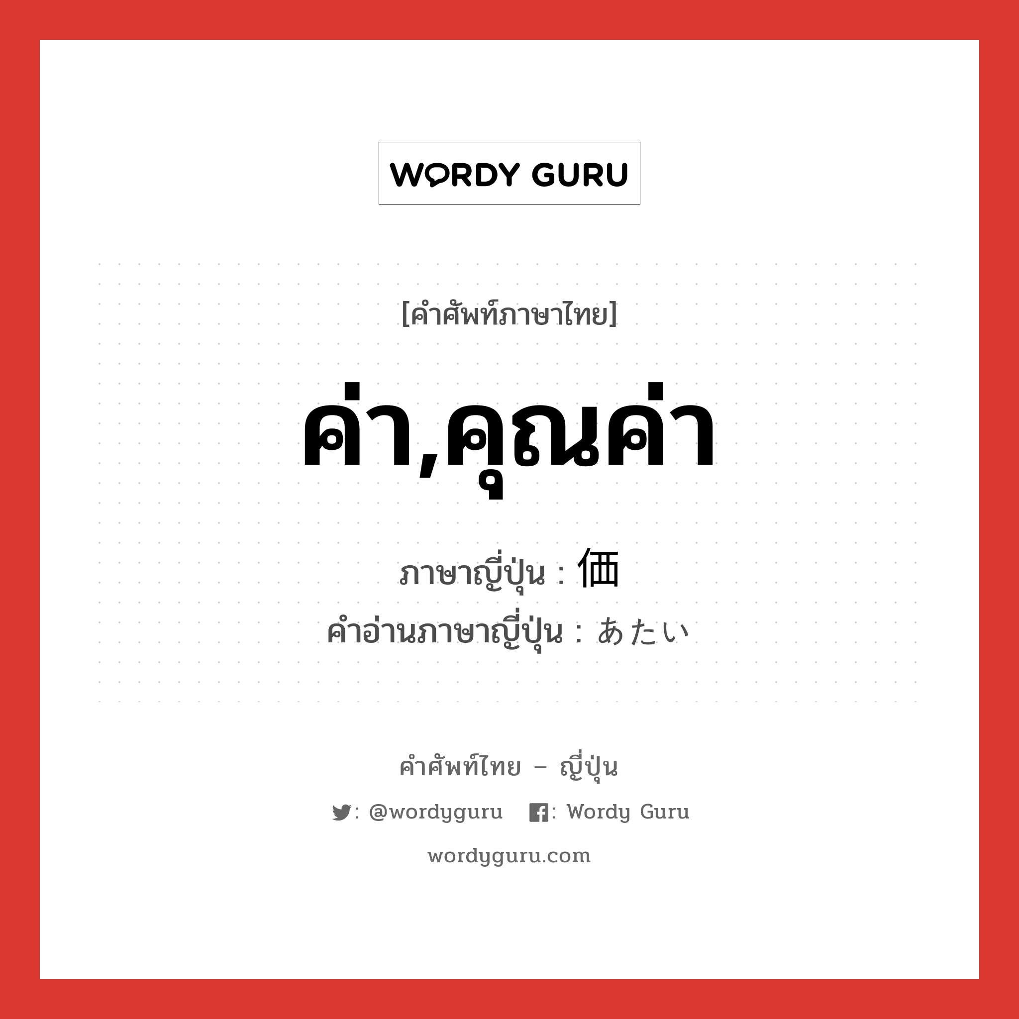 ค่า,คุณค่า ภาษาญี่ปุ่นคืออะไร, คำศัพท์ภาษาไทย - ญี่ปุ่น ค่า,คุณค่า ภาษาญี่ปุ่น 価 คำอ่านภาษาญี่ปุ่น あたい หมวด n หมวด n