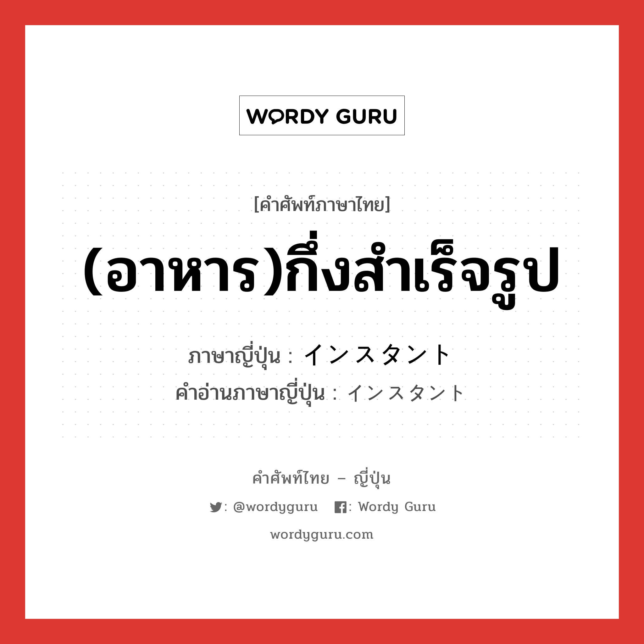 (อาหาร)กึ่งสำเร็จรูป ภาษาญี่ปุ่นคืออะไร, คำศัพท์ภาษาไทย - ญี่ปุ่น (อาหาร)กึ่งสำเร็จรูป ภาษาญี่ปุ่น インスタント คำอ่านภาษาญี่ปุ่น インスタント หมวด adj-na หมวด adj-na