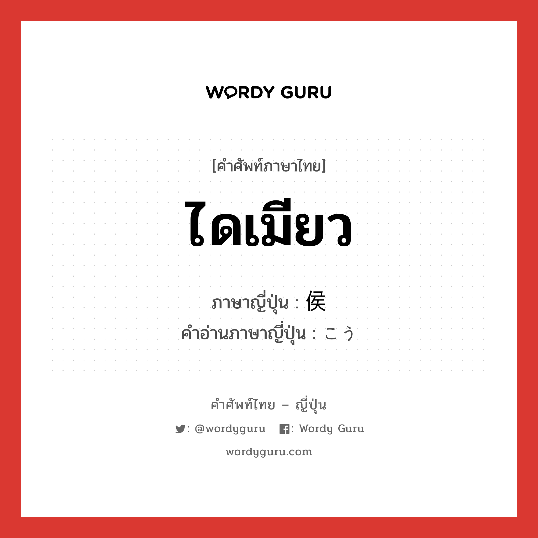 ไดเมียว ภาษาญี่ปุ่นคืออะไร, คำศัพท์ภาษาไทย - ญี่ปุ่น ไดเมียว ภาษาญี่ปุ่น 侯 คำอ่านภาษาญี่ปุ่น こう หมวด n หมวด n