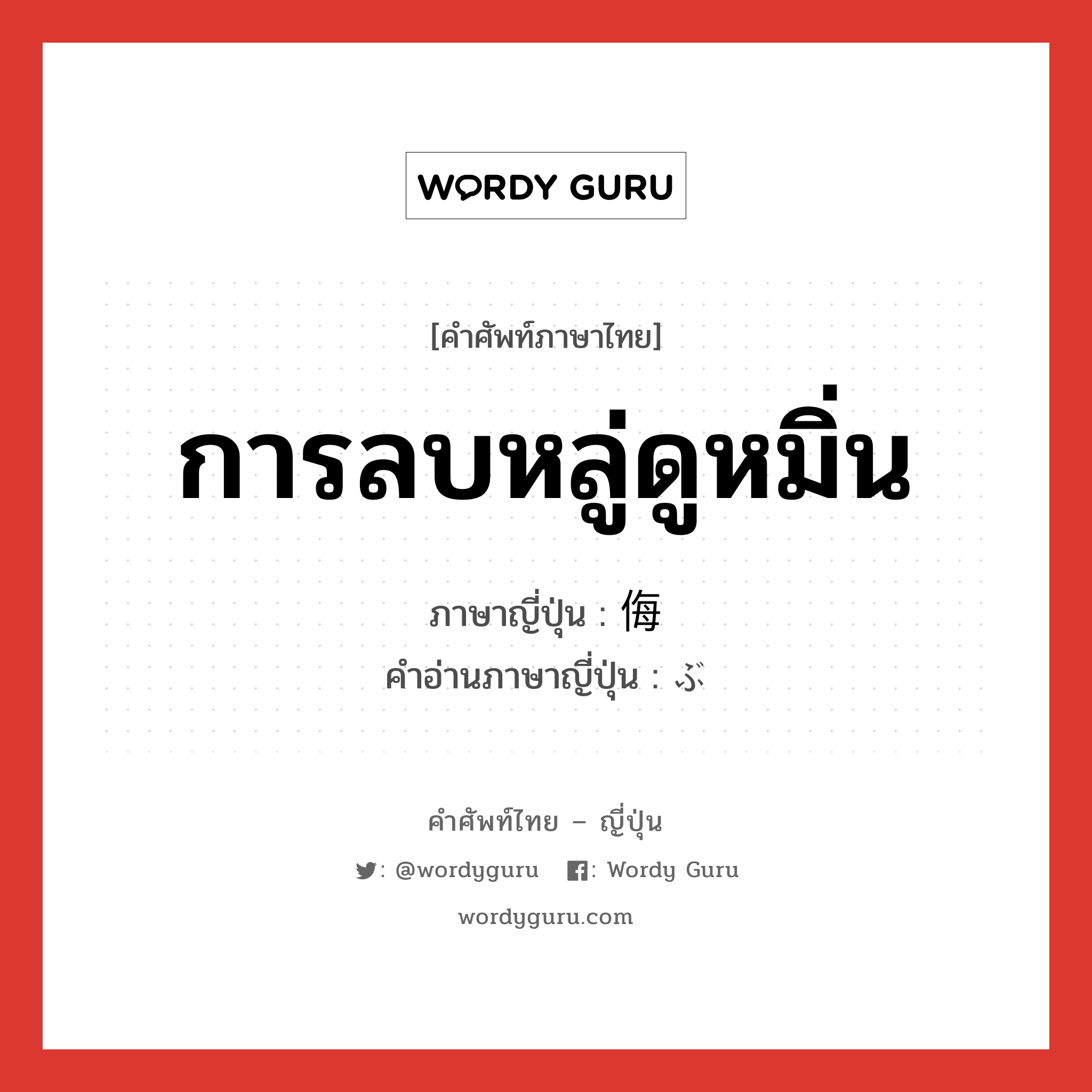 การลบหลู่ดูหมิ่น ภาษาญี่ปุ่นคืออะไร, คำศัพท์ภาษาไทย - ญี่ปุ่น การลบหลู่ดูหมิ่น ภาษาญี่ปุ่น 侮 คำอ่านภาษาญี่ปุ่น ぶ หมวด n หมวด n