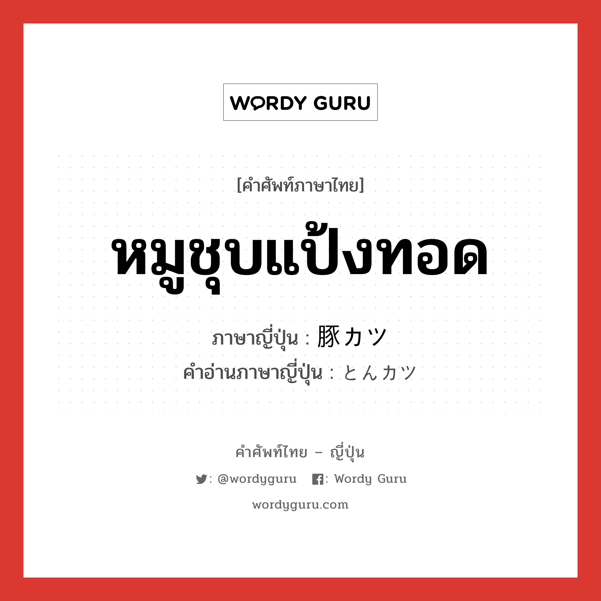 หมูชุบแป้งทอด ภาษาญี่ปุ่นคืออะไร, คำศัพท์ภาษาไทย - ญี่ปุ่น หมูชุบแป้งทอด ภาษาญี่ปุ่น 豚カツ คำอ่านภาษาญี่ปุ่น とんカツ หมวด n หมวด n