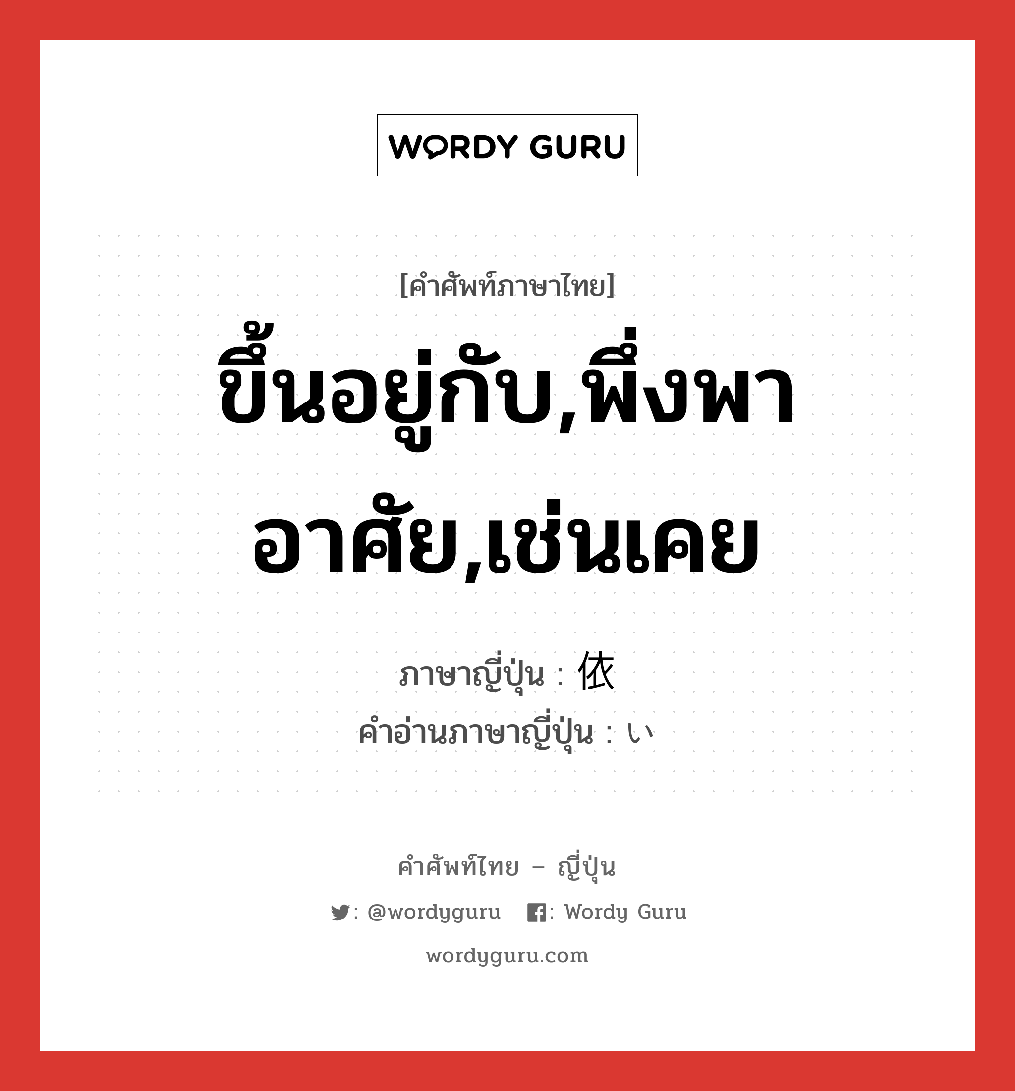 ขึ้นอยู่กับ,พึ่งพาอาศัย,เช่นเคย ภาษาญี่ปุ่นคืออะไร, คำศัพท์ภาษาไทย - ญี่ปุ่น ขึ้นอยู่กับ,พึ่งพาอาศัย,เช่นเคย ภาษาญี่ปุ่น 依 คำอ่านภาษาญี่ปุ่น い หมวด n หมวด n