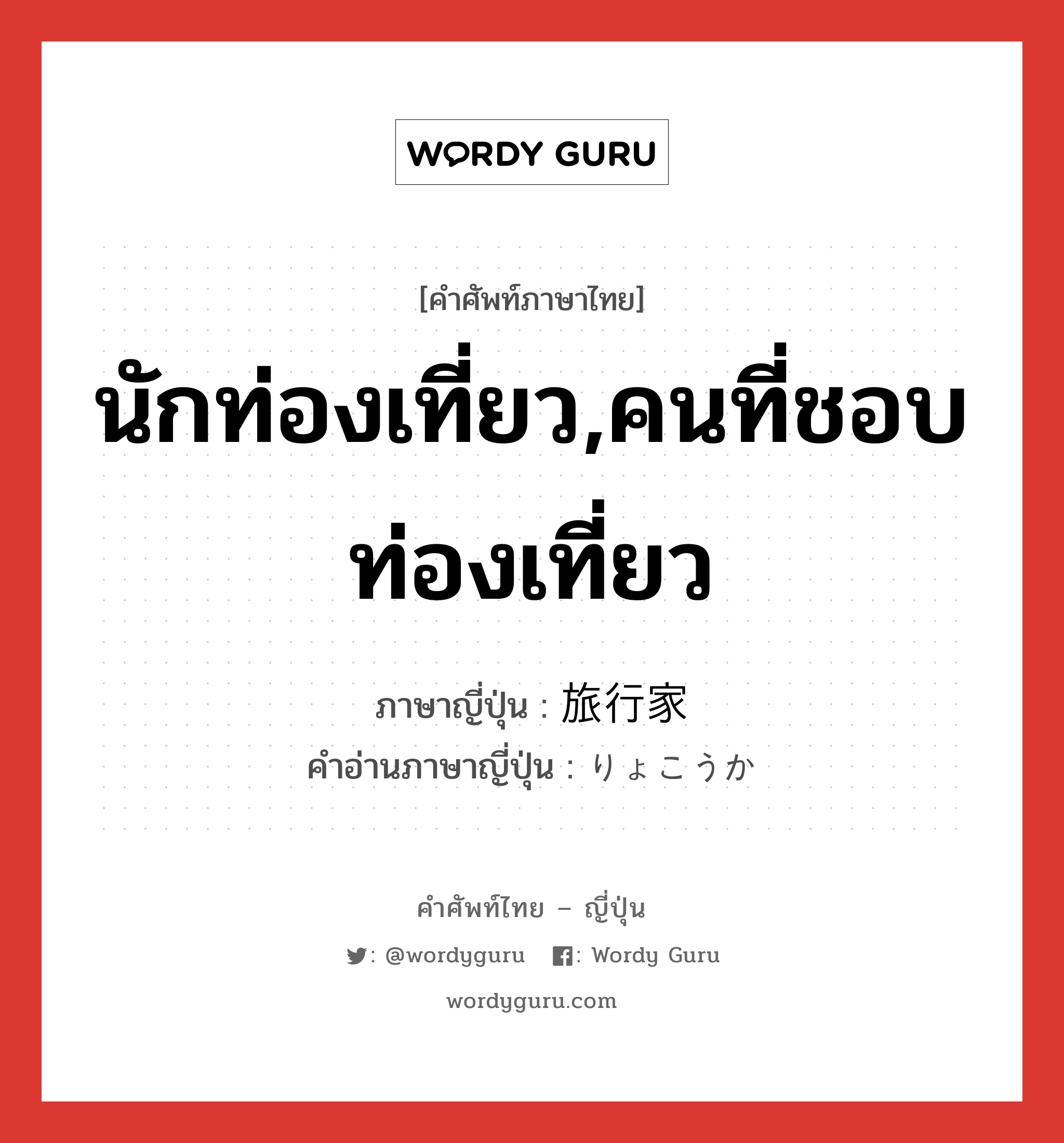 นักท่องเที่ยว,คนที่ชอบท่องเที่ยว ภาษาญี่ปุ่นคืออะไร, คำศัพท์ภาษาไทย - ญี่ปุ่น นักท่องเที่ยว,คนที่ชอบท่องเที่ยว ภาษาญี่ปุ่น 旅行家 คำอ่านภาษาญี่ปุ่น りょこうか หมวด n หมวด n