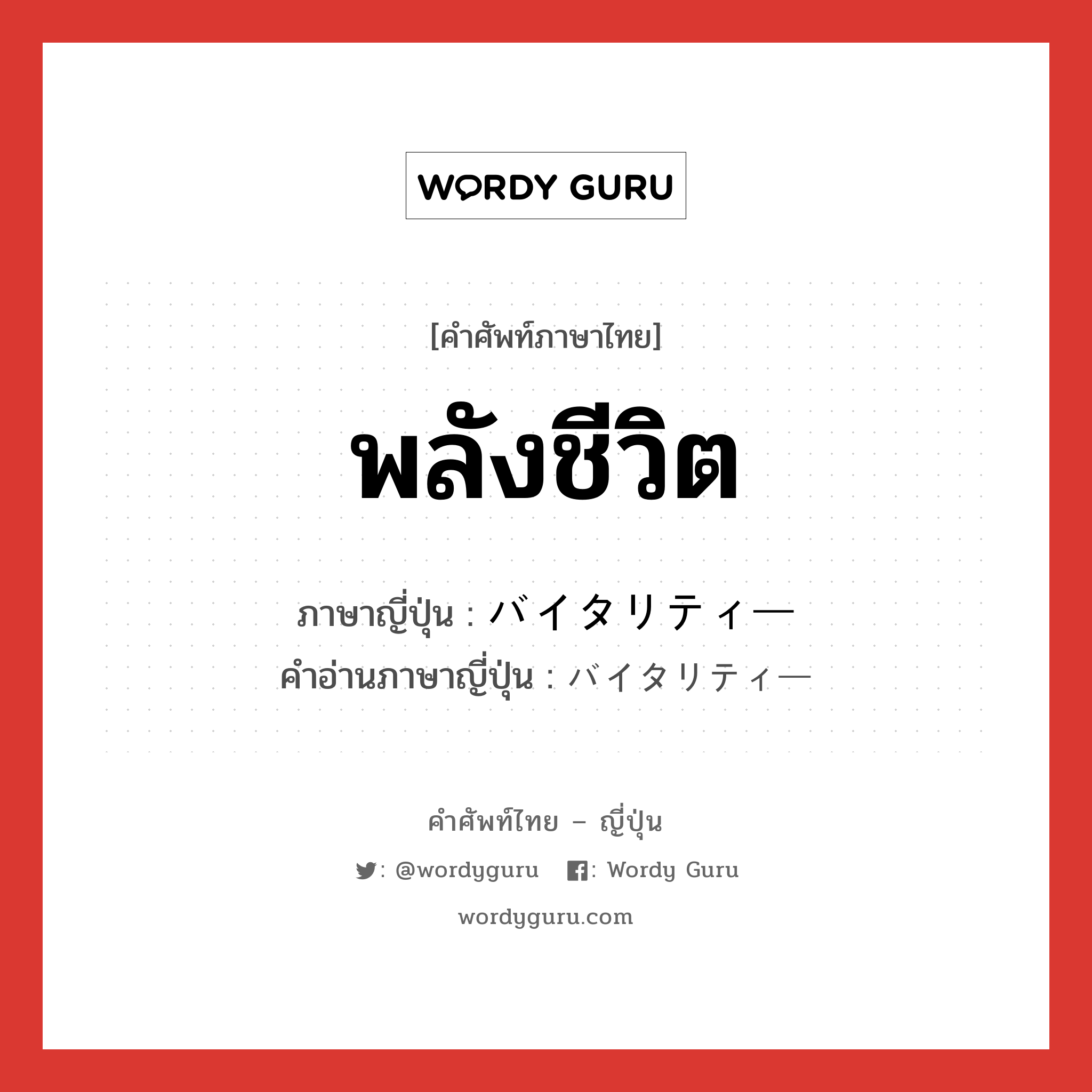 พลังชีวิต ภาษาญี่ปุ่นคืออะไร, คำศัพท์ภาษาไทย - ญี่ปุ่น พลังชีวิต ภาษาญี่ปุ่น バイタリティー คำอ่านภาษาญี่ปุ่น バイタリティー หมวด n หมวด n