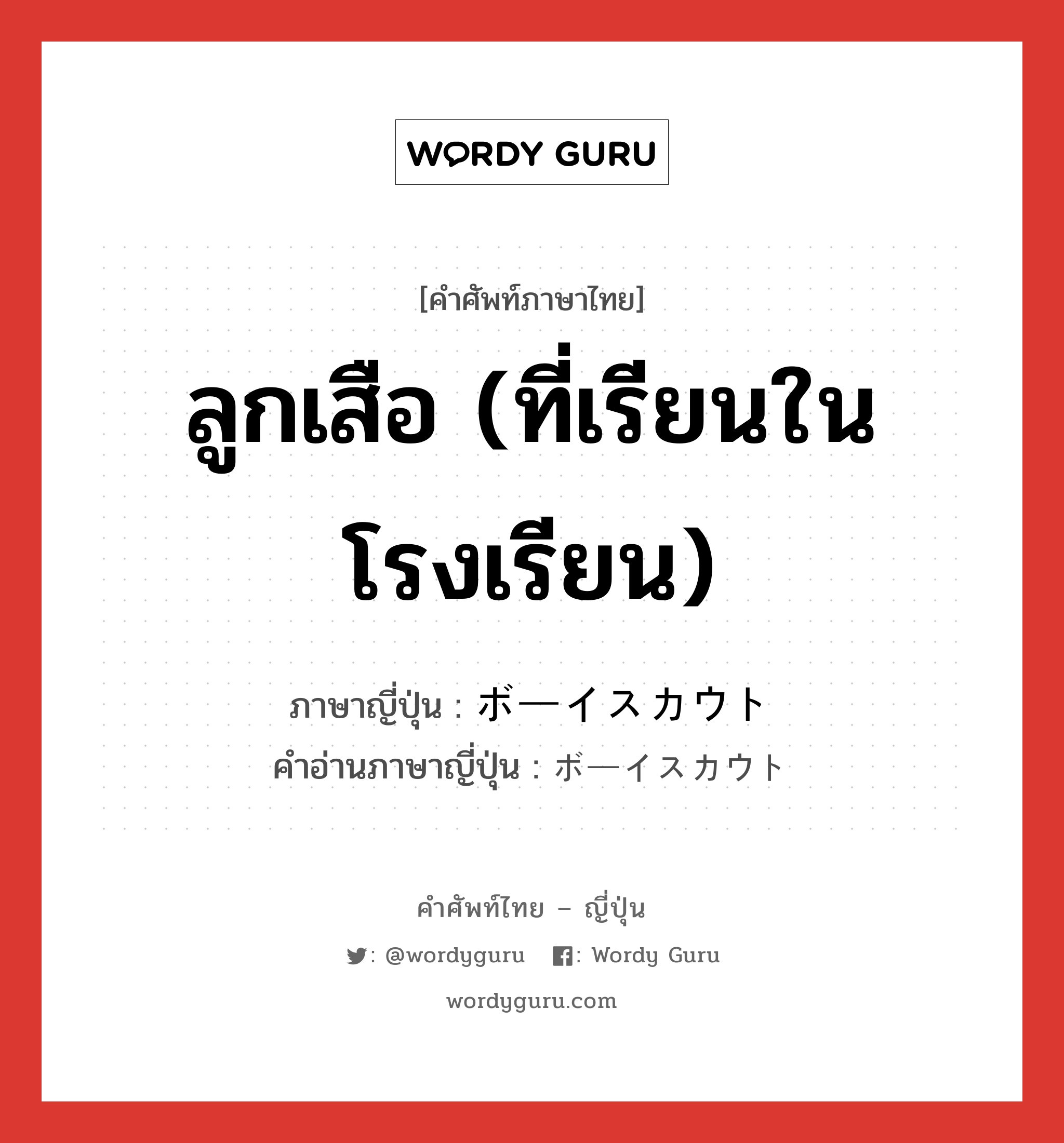 ลูกเสือ (ที่เรียนในโรงเรียน) ภาษาญี่ปุ่นคืออะไร, คำศัพท์ภาษาไทย - ญี่ปุ่น ลูกเสือ (ที่เรียนในโรงเรียน) ภาษาญี่ปุ่น ボーイスカウト คำอ่านภาษาญี่ปุ่น ボーイスカウト หมวด n หมวด n