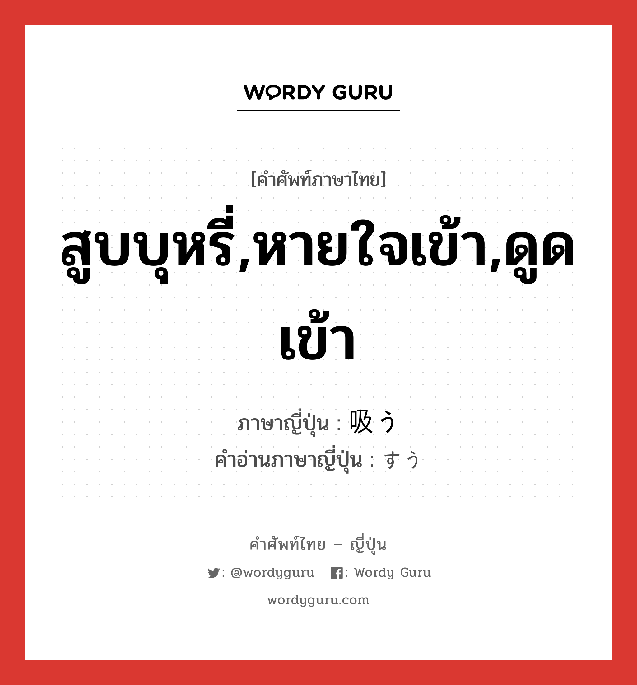 สูบบุหรี่,หายใจเข้า,ดูดเข้า ภาษาญี่ปุ่นคืออะไร, คำศัพท์ภาษาไทย - ญี่ปุ่น สูบบุหรี่,หายใจเข้า,ดูดเข้า ภาษาญี่ปุ่น 吸う คำอ่านภาษาญี่ปุ่น すう หมวด v5u หมวด v5u