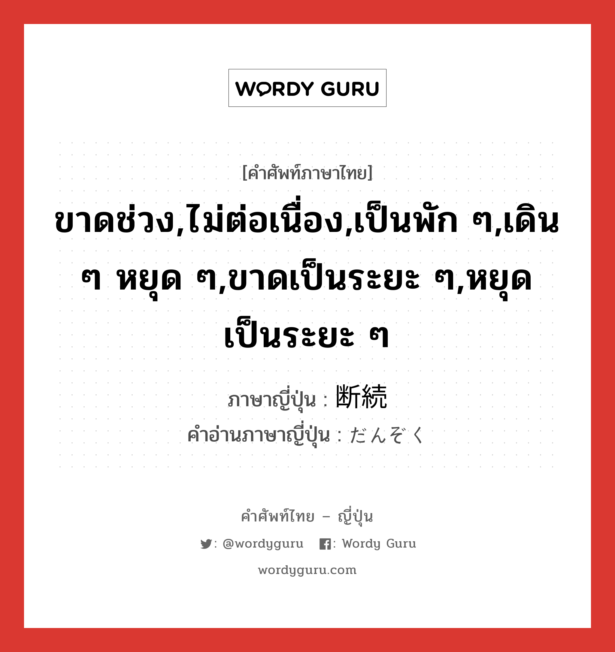 ขาดช่วง,ไม่ต่อเนื่อง,เป็นพัก ๆ,เดิน ๆ หยุด ๆ,ขาดเป็นระยะ ๆ,หยุดเป็นระยะ ๆ ภาษาญี่ปุ่นคืออะไร, คำศัพท์ภาษาไทย - ญี่ปุ่น ขาดช่วง,ไม่ต่อเนื่อง,เป็นพัก ๆ,เดิน ๆ หยุด ๆ,ขาดเป็นระยะ ๆ,หยุดเป็นระยะ ๆ ภาษาญี่ปุ่น 断続 คำอ่านภาษาญี่ปุ่น だんぞく หมวด n หมวด n