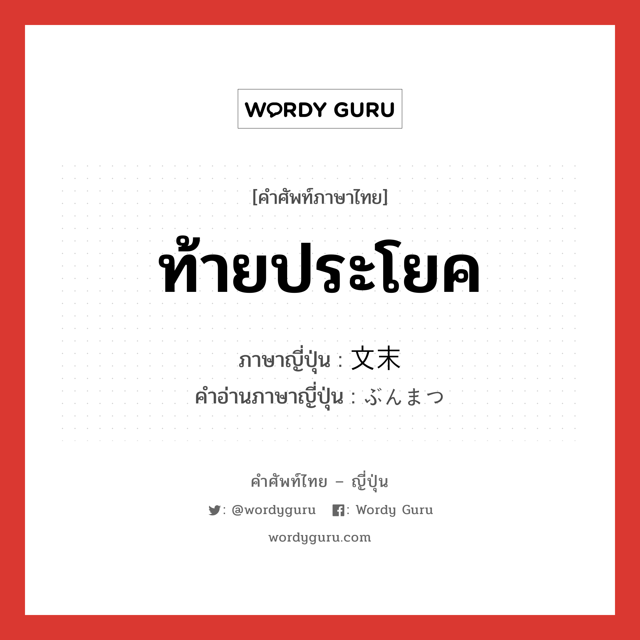 ท้ายประโยค ภาษาญี่ปุ่นคืออะไร, คำศัพท์ภาษาไทย - ญี่ปุ่น ท้ายประโยค ภาษาญี่ปุ่น 文末 คำอ่านภาษาญี่ปุ่น ぶんまつ หมวด n หมวด n