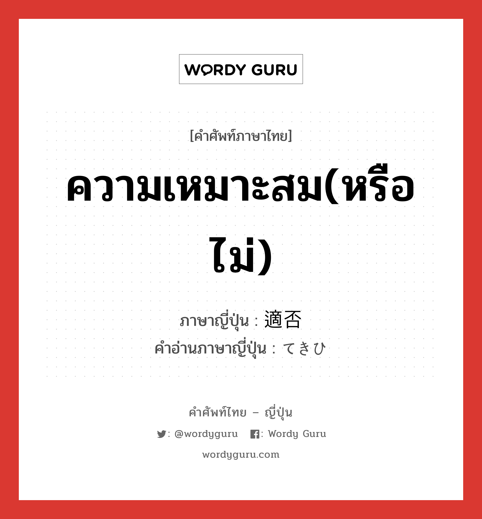 ความเหมาะสม(หรือไม่) ภาษาญี่ปุ่นคืออะไร, คำศัพท์ภาษาไทย - ญี่ปุ่น ความเหมาะสม(หรือไม่) ภาษาญี่ปุ่น 適否 คำอ่านภาษาญี่ปุ่น てきひ หมวด n หมวด n