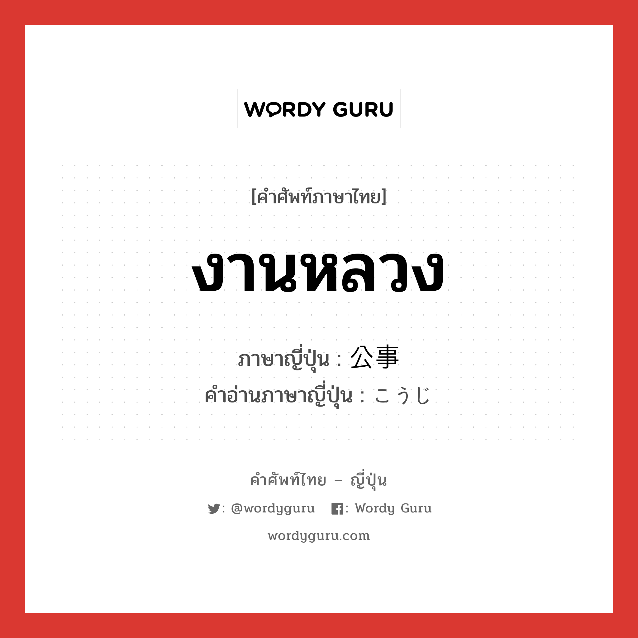 งานหลวง ภาษาญี่ปุ่นคืออะไร, คำศัพท์ภาษาไทย - ญี่ปุ่น งานหลวง ภาษาญี่ปุ่น 公事 คำอ่านภาษาญี่ปุ่น こうじ หมวด n หมวด n