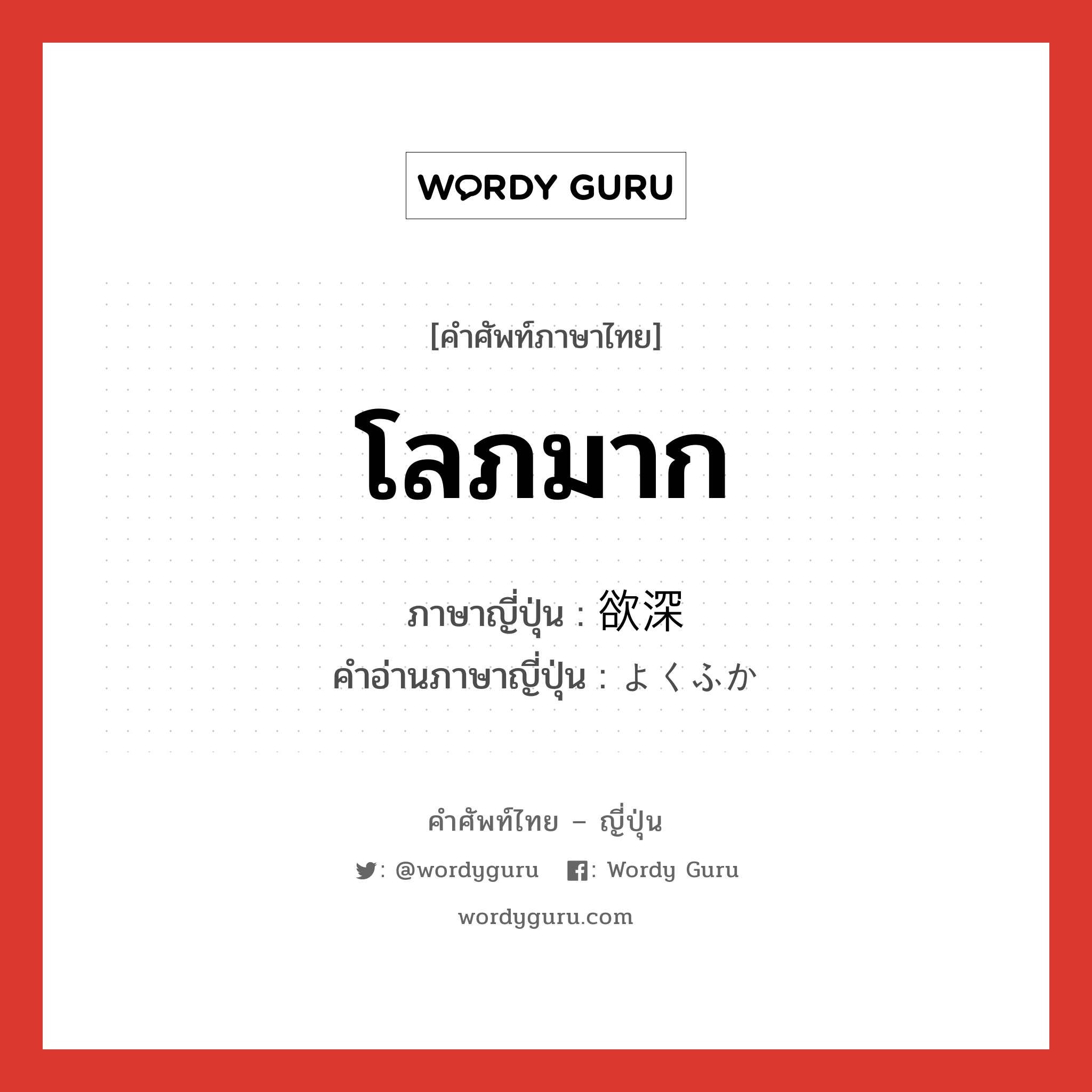 โลภมาก ภาษาญี่ปุ่นคืออะไร, คำศัพท์ภาษาไทย - ญี่ปุ่น โลภมาก ภาษาญี่ปุ่น 欲深 คำอ่านภาษาญี่ปุ่น よくふか หมวด adj-na หมวด adj-na