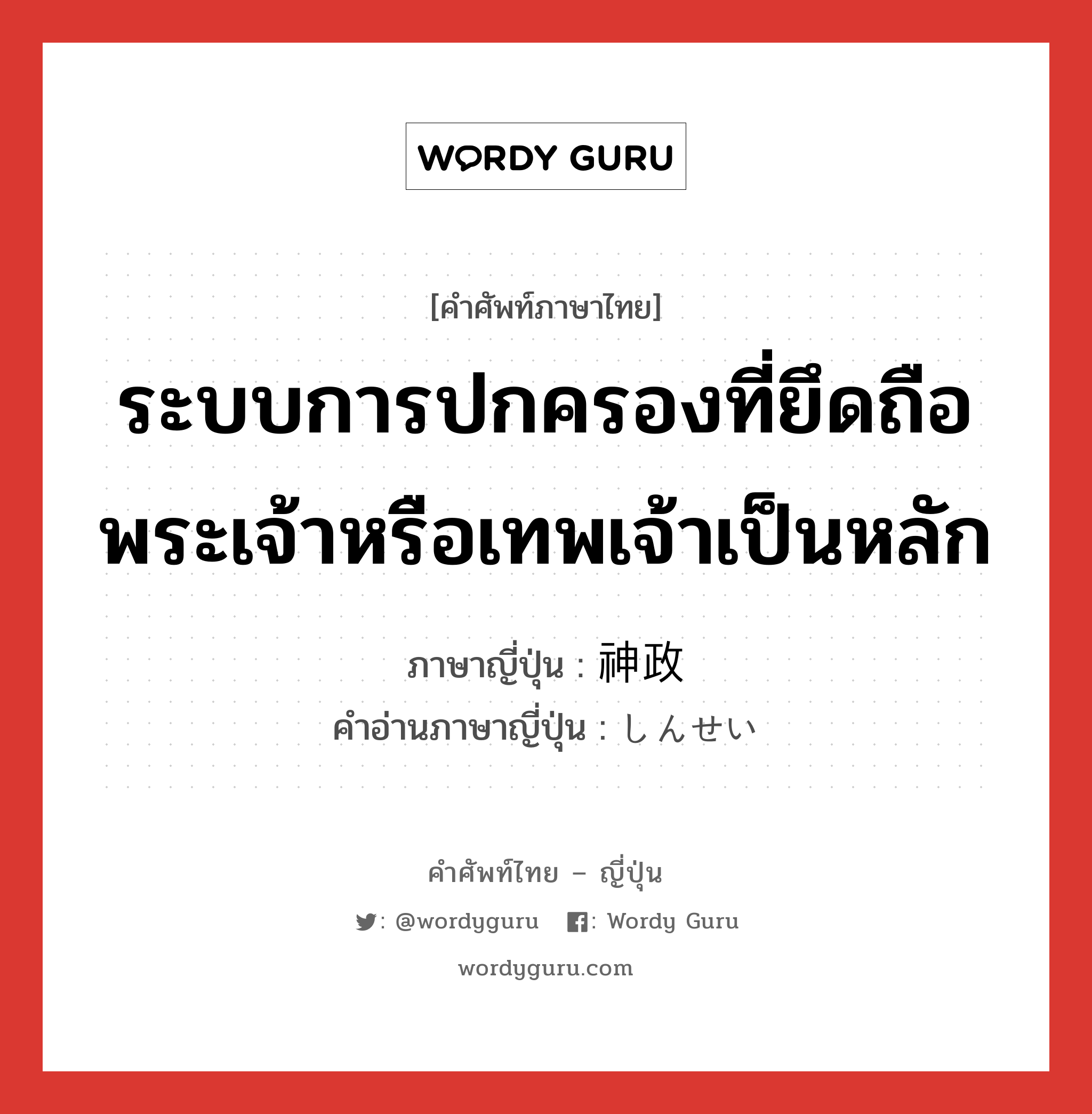 ระบบการปกครองที่ยึดถือพระเจ้าหรือเทพเจ้าเป็นหลัก ภาษาญี่ปุ่นคืออะไร, คำศัพท์ภาษาไทย - ญี่ปุ่น ระบบการปกครองที่ยึดถือพระเจ้าหรือเทพเจ้าเป็นหลัก ภาษาญี่ปุ่น 神政 คำอ่านภาษาญี่ปุ่น しんせい หมวด n หมวด n