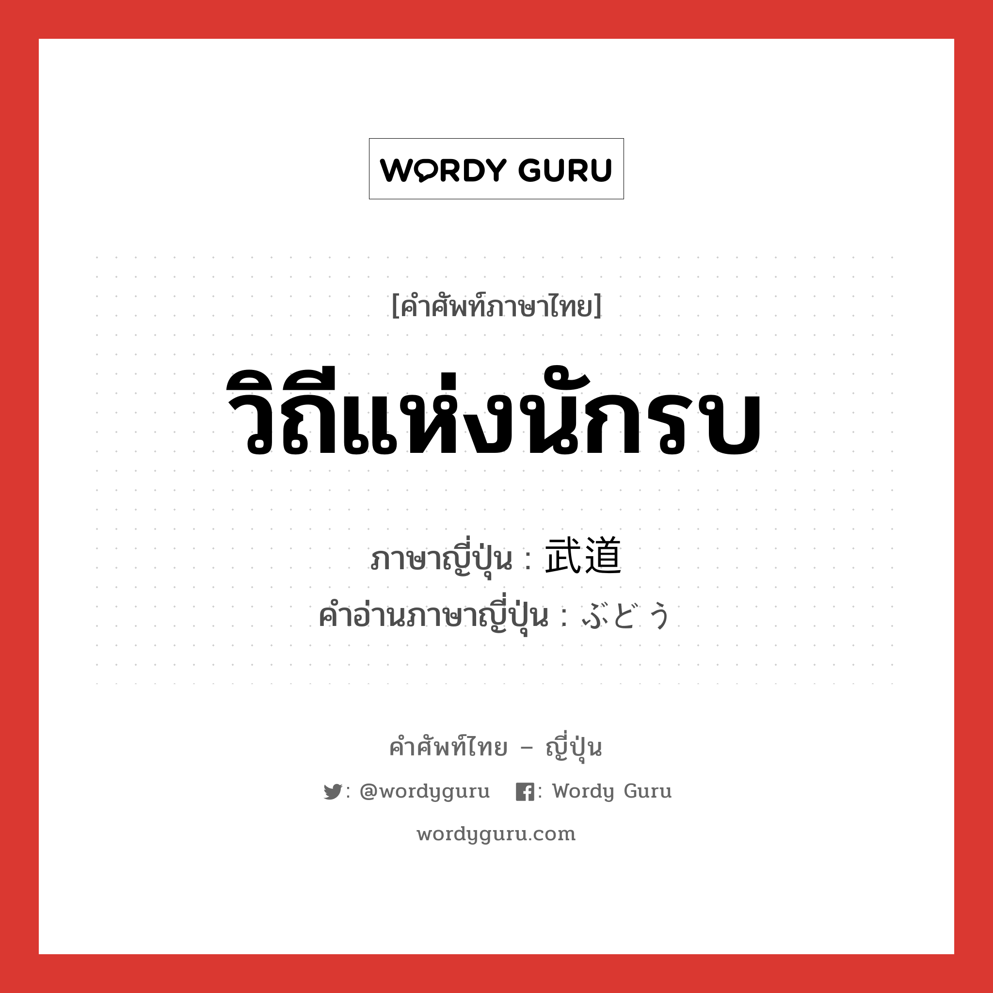 วิถีแห่งนักรบ ภาษาญี่ปุ่นคืออะไร, คำศัพท์ภาษาไทย - ญี่ปุ่น วิถีแห่งนักรบ ภาษาญี่ปุ่น 武道 คำอ่านภาษาญี่ปุ่น ぶどう หมวด n หมวด n