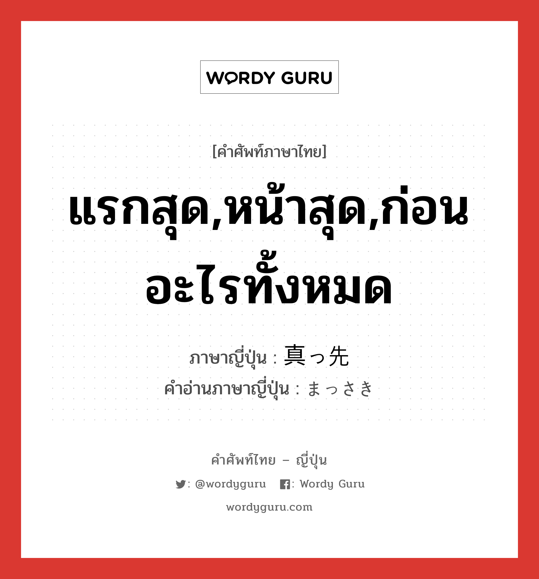 แรกสุด,หน้าสุด,ก่อนอะไรทั้งหมด ภาษาญี่ปุ่นคืออะไร, คำศัพท์ภาษาไทย - ญี่ปุ่น แรกสุด,หน้าสุด,ก่อนอะไรทั้งหมด ภาษาญี่ปุ่น 真っ先 คำอ่านภาษาญี่ปุ่น まっさき หมวด n หมวด n