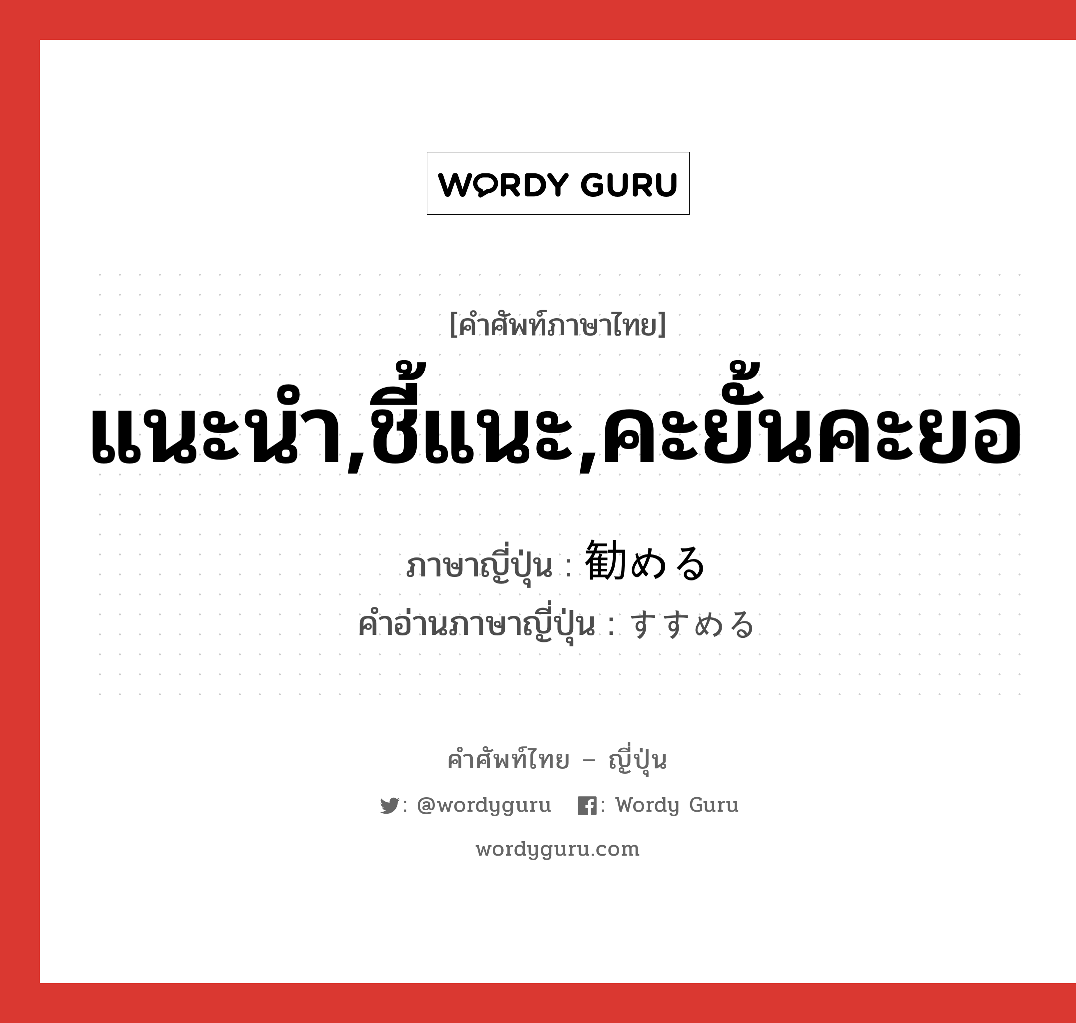 แนะนำ,ชี้แนะ,คะยั้นคะยอ ภาษาญี่ปุ่นคืออะไร, คำศัพท์ภาษาไทย - ญี่ปุ่น แนะนำ,ชี้แนะ,คะยั้นคะยอ ภาษาญี่ปุ่น 勧める คำอ่านภาษาญี่ปุ่น すすめる หมวด v1 หมวด v1