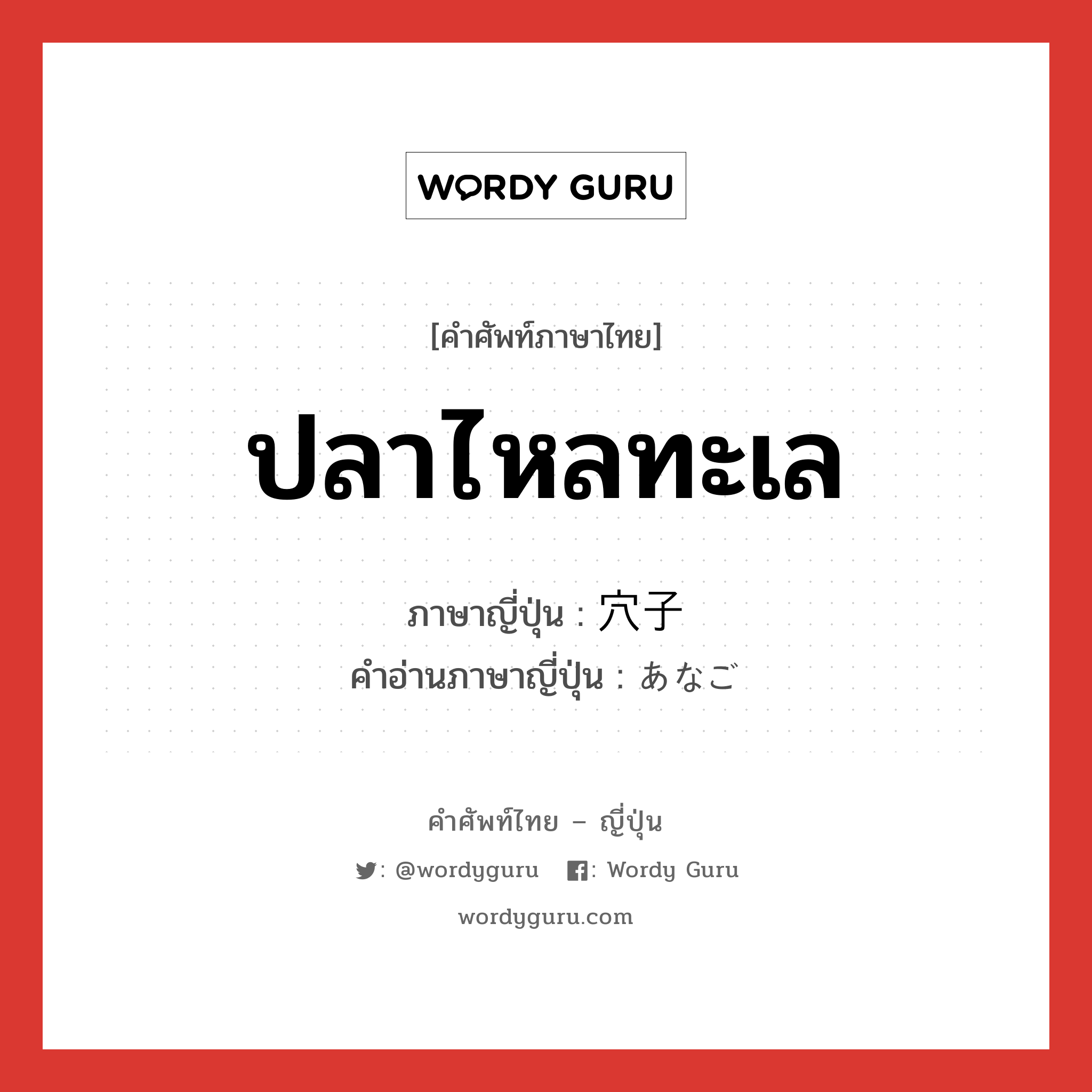 ปลาไหลทะเล ภาษาญี่ปุ่นคืออะไร, คำศัพท์ภาษาไทย - ญี่ปุ่น ปลาไหลทะเล ภาษาญี่ปุ่น 穴子 คำอ่านภาษาญี่ปุ่น あなご หมวด n หมวด n