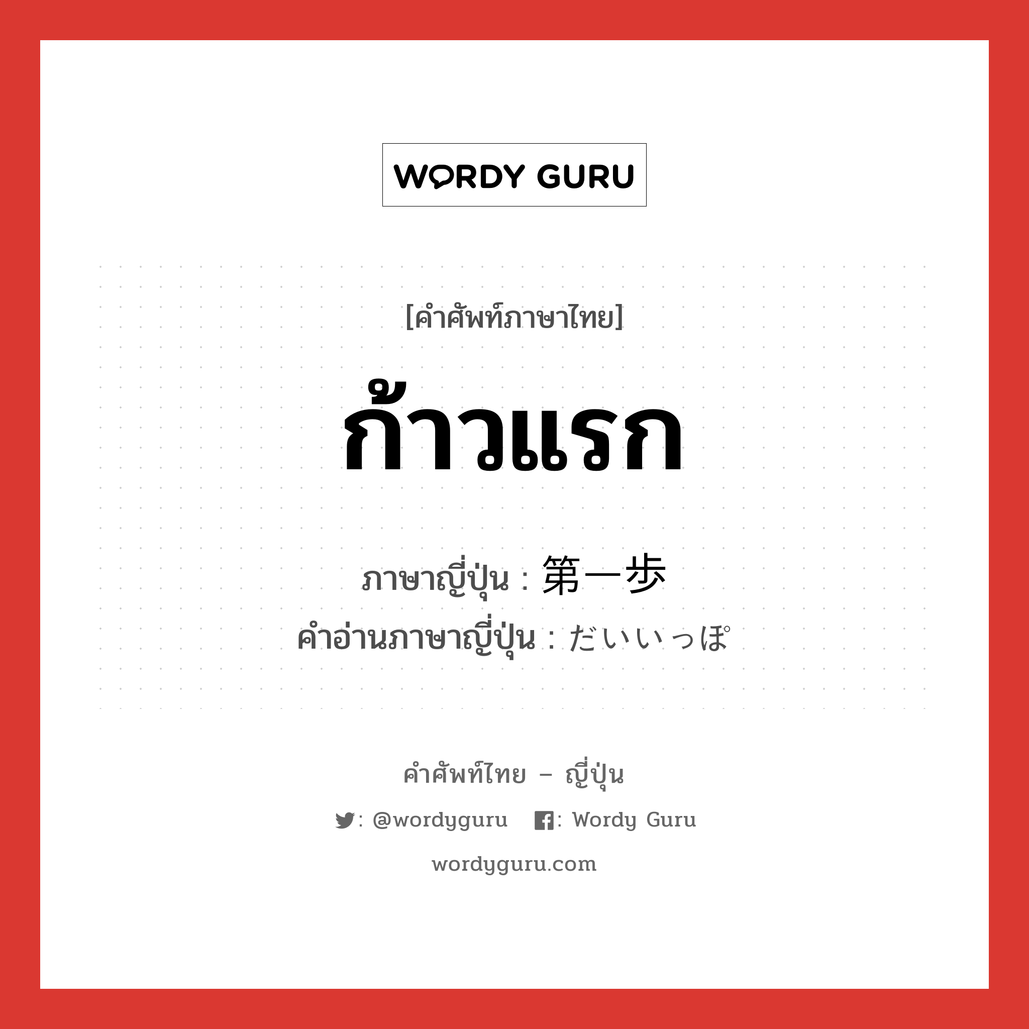 ก้าวแรก ภาษาญี่ปุ่นคืออะไร, คำศัพท์ภาษาไทย - ญี่ปุ่น ก้าวแรก ภาษาญี่ปุ่น 第一歩 คำอ่านภาษาญี่ปุ่น だいいっぽ หมวด n หมวด n