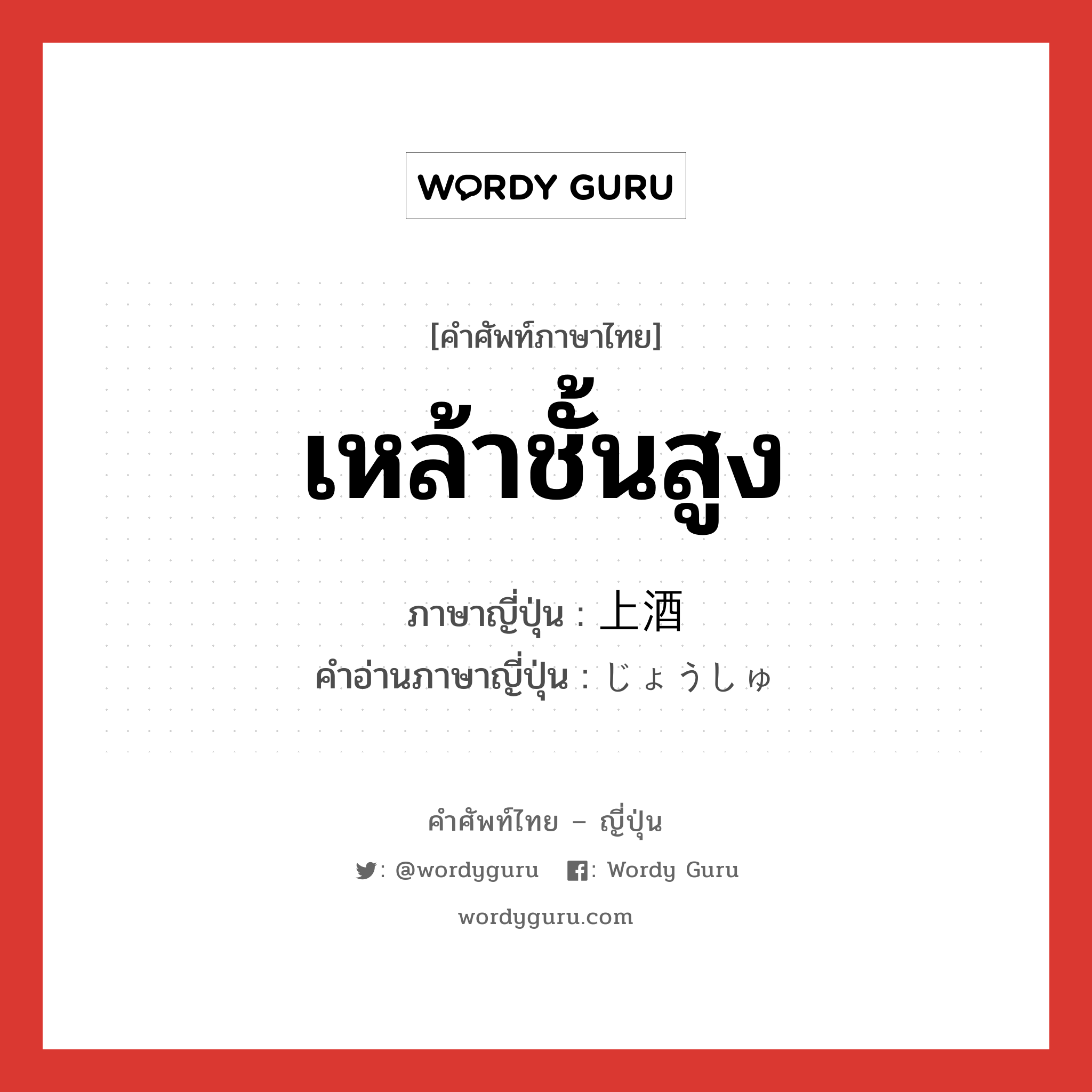 เหล้าชั้นสูง ภาษาญี่ปุ่นคืออะไร, คำศัพท์ภาษาไทย - ญี่ปุ่น เหล้าชั้นสูง ภาษาญี่ปุ่น 上酒 คำอ่านภาษาญี่ปุ่น じょうしゅ หมวด n หมวด n