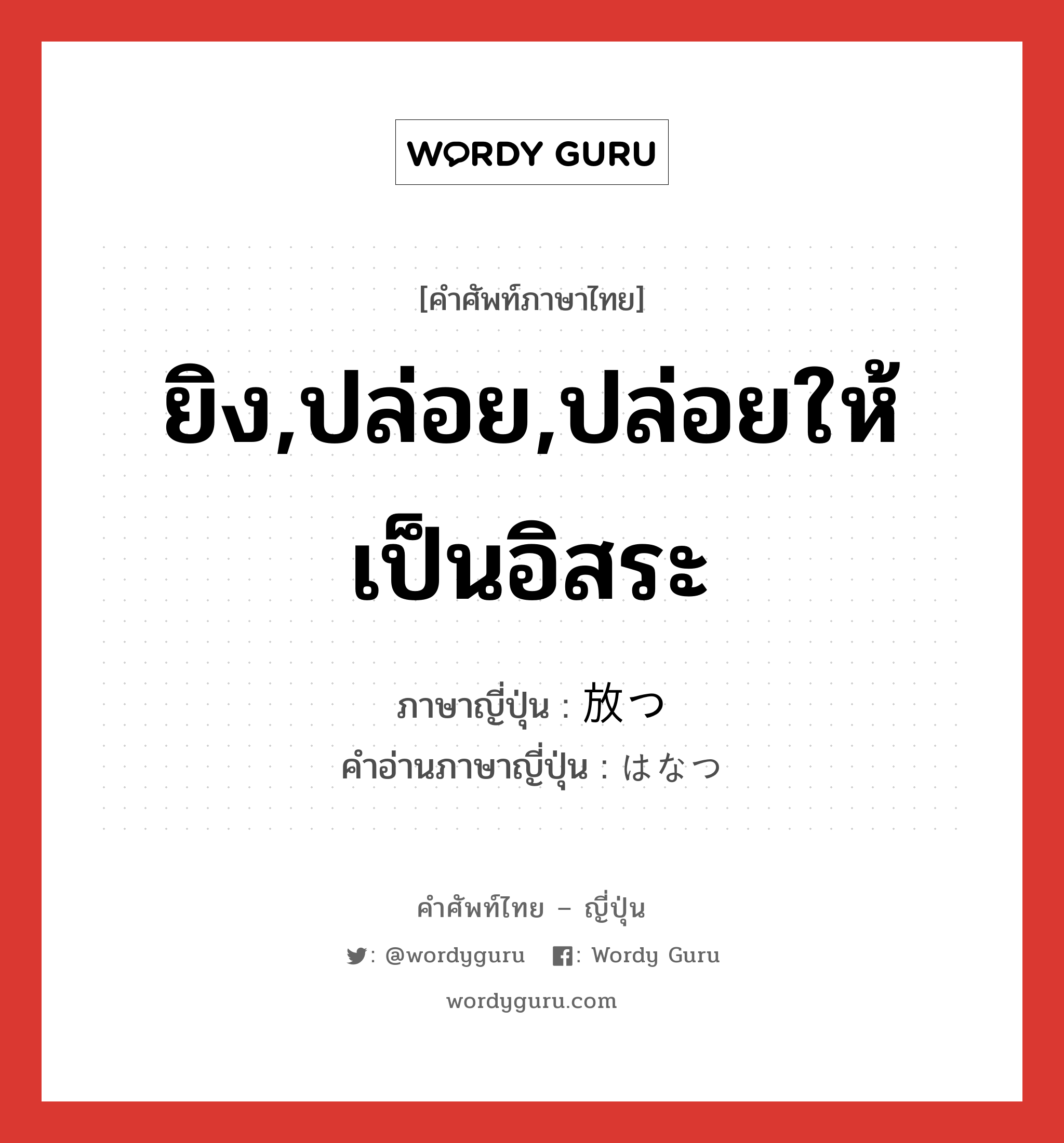 ยิง,ปล่อย,ปล่อยให้เป็นอิสระ ภาษาญี่ปุ่นคืออะไร, คำศัพท์ภาษาไทย - ญี่ปุ่น ยิง,ปล่อย,ปล่อยให้เป็นอิสระ ภาษาญี่ปุ่น 放つ คำอ่านภาษาญี่ปุ่น はなつ หมวด v5t หมวด v5t