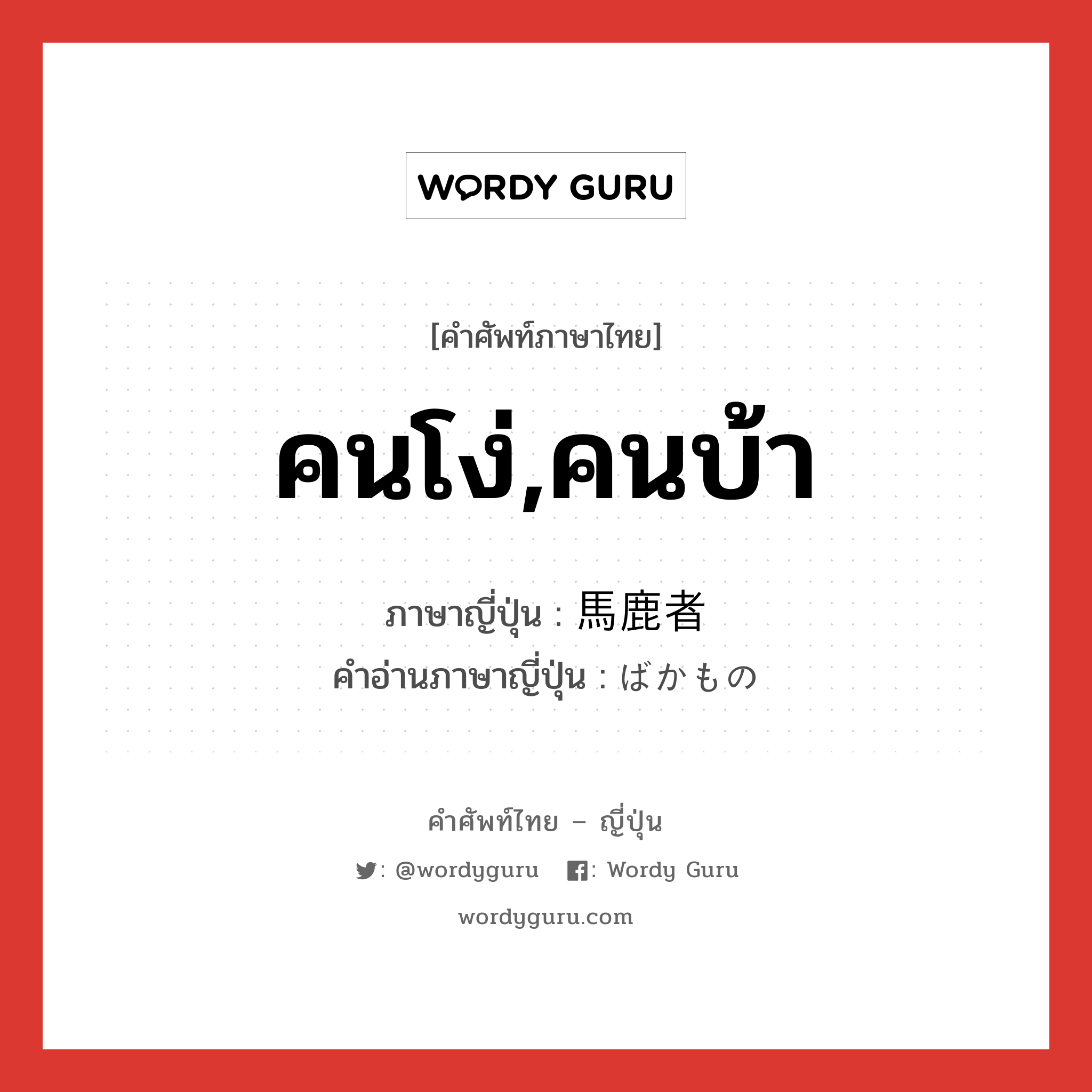 คนโง่,คนบ้า ภาษาญี่ปุ่นคืออะไร, คำศัพท์ภาษาไทย - ญี่ปุ่น คนโง่,คนบ้า ภาษาญี่ปุ่น 馬鹿者 คำอ่านภาษาญี่ปุ่น ばかもの หมวด n หมวด n