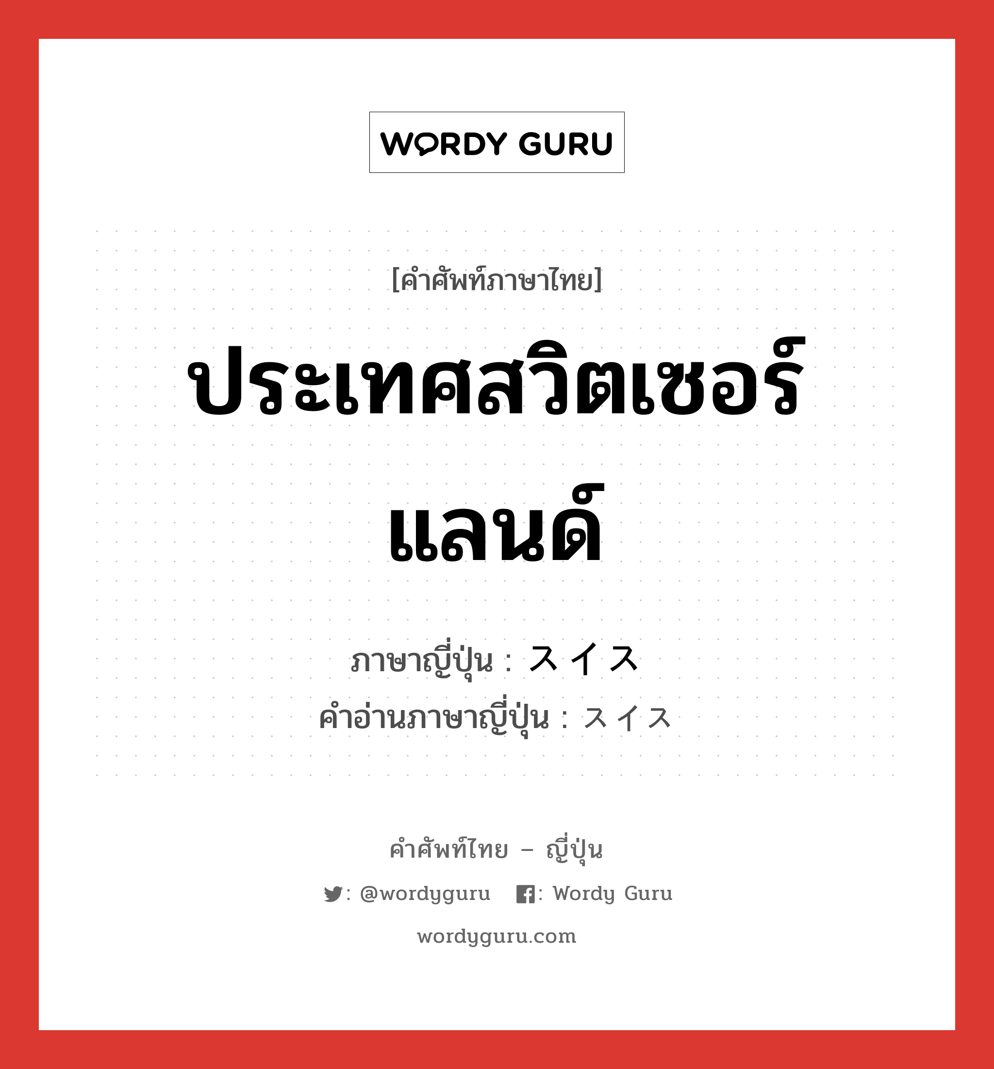 ประเทศสวิตเซอร์แลนด์ ภาษาญี่ปุ่นคืออะไร, คำศัพท์ภาษาไทย - ญี่ปุ่น ประเทศสวิตเซอร์แลนด์ ภาษาญี่ปุ่น スイス คำอ่านภาษาญี่ปุ่น スイス หมวด n หมวด n