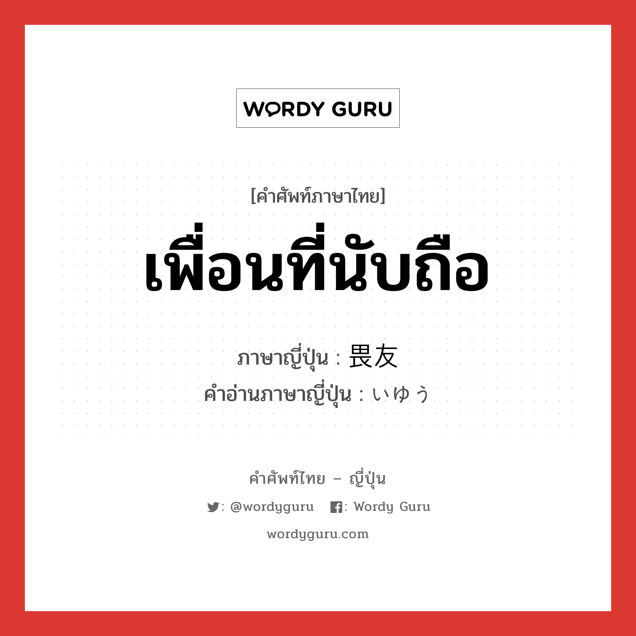 เพื่อนที่นับถือ ภาษาญี่ปุ่นคืออะไร, คำศัพท์ภาษาไทย - ญี่ปุ่น เพื่อนที่นับถือ ภาษาญี่ปุ่น 畏友 คำอ่านภาษาญี่ปุ่น いゆう หมวด n หมวด n