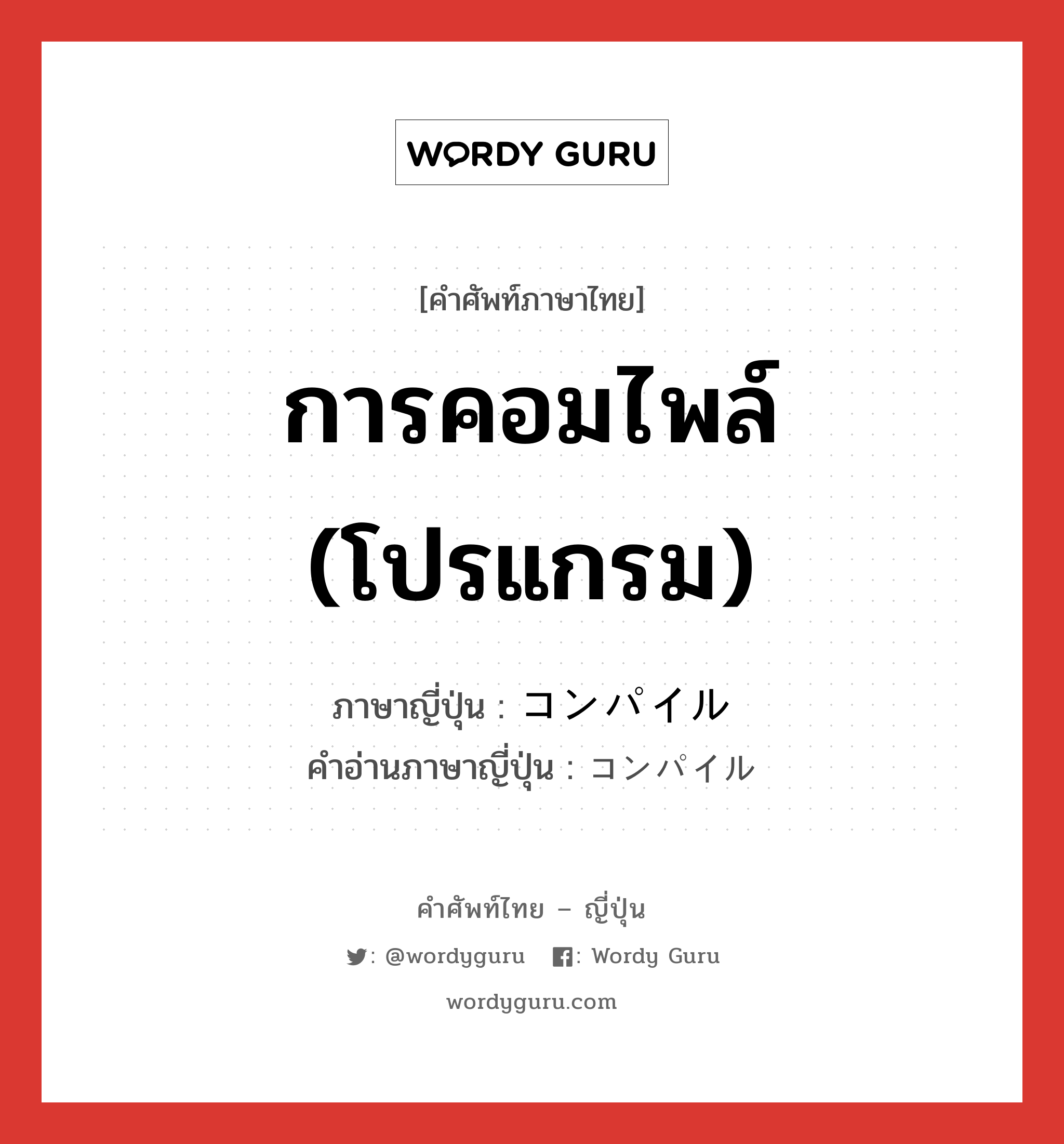 การคอมไพล์ (โปรแกรม) ภาษาญี่ปุ่นคืออะไร, คำศัพท์ภาษาไทย - ญี่ปุ่น การคอมไพล์ (โปรแกรม) ภาษาญี่ปุ่น コンパイル คำอ่านภาษาญี่ปุ่น コンパイル หมวด n หมวด n