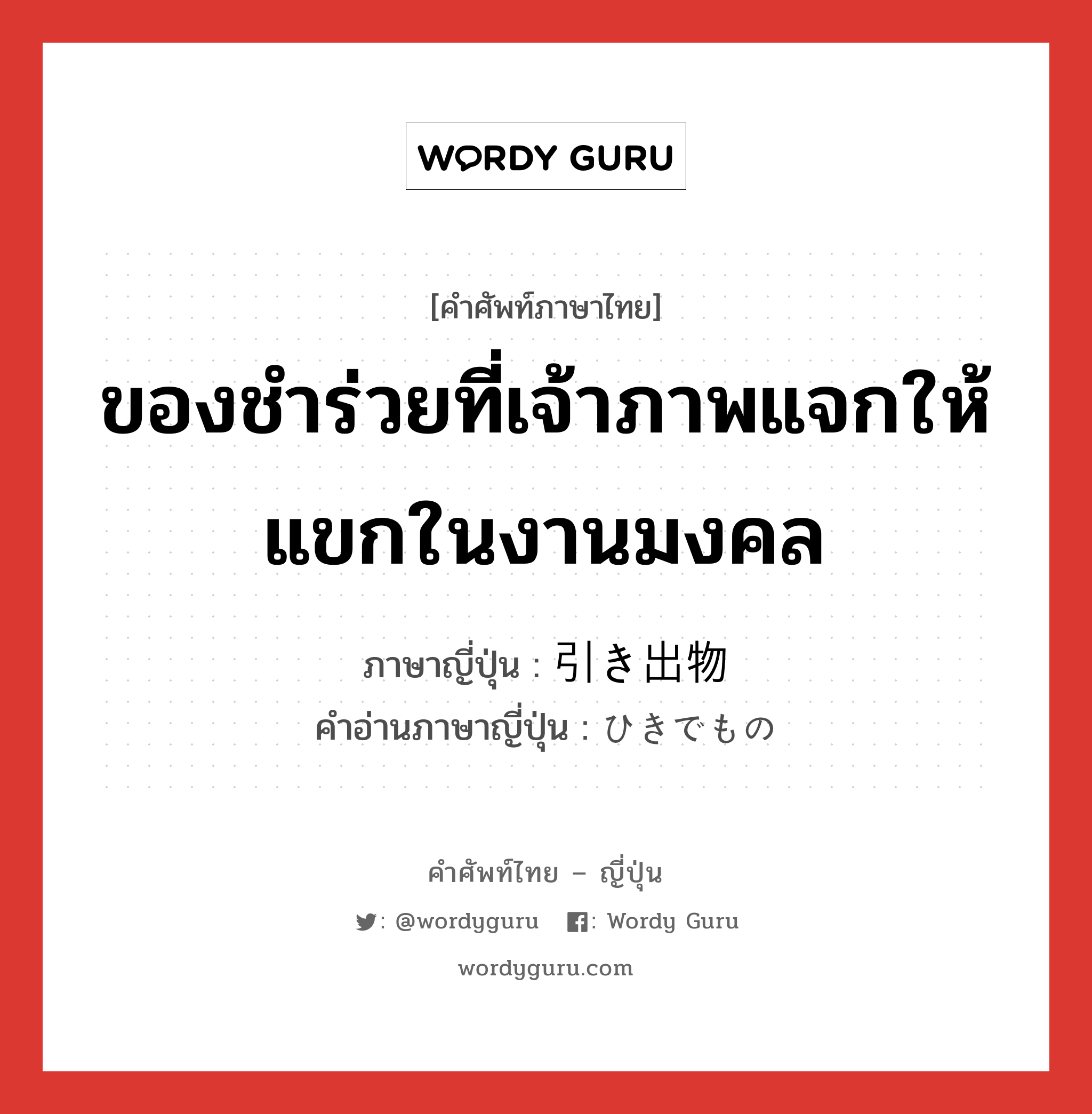 ของชำร่วยที่เจ้าภาพแจกให้แขกในงานมงคล ภาษาญี่ปุ่นคืออะไร, คำศัพท์ภาษาไทย - ญี่ปุ่น ของชำร่วยที่เจ้าภาพแจกให้แขกในงานมงคล ภาษาญี่ปุ่น 引き出物 คำอ่านภาษาญี่ปุ่น ひきでもの หมวด n หมวด n