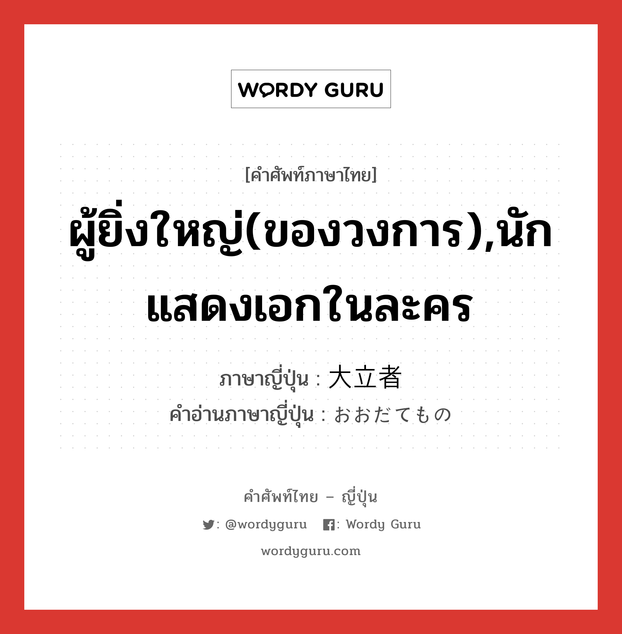 ผู้ยิ่งใหญ่(ของวงการ),นักแสดงเอกในละคร ภาษาญี่ปุ่นคืออะไร, คำศัพท์ภาษาไทย - ญี่ปุ่น ผู้ยิ่งใหญ่(ของวงการ),นักแสดงเอกในละคร ภาษาญี่ปุ่น 大立者 คำอ่านภาษาญี่ปุ่น おおだてもの หมวด n หมวด n