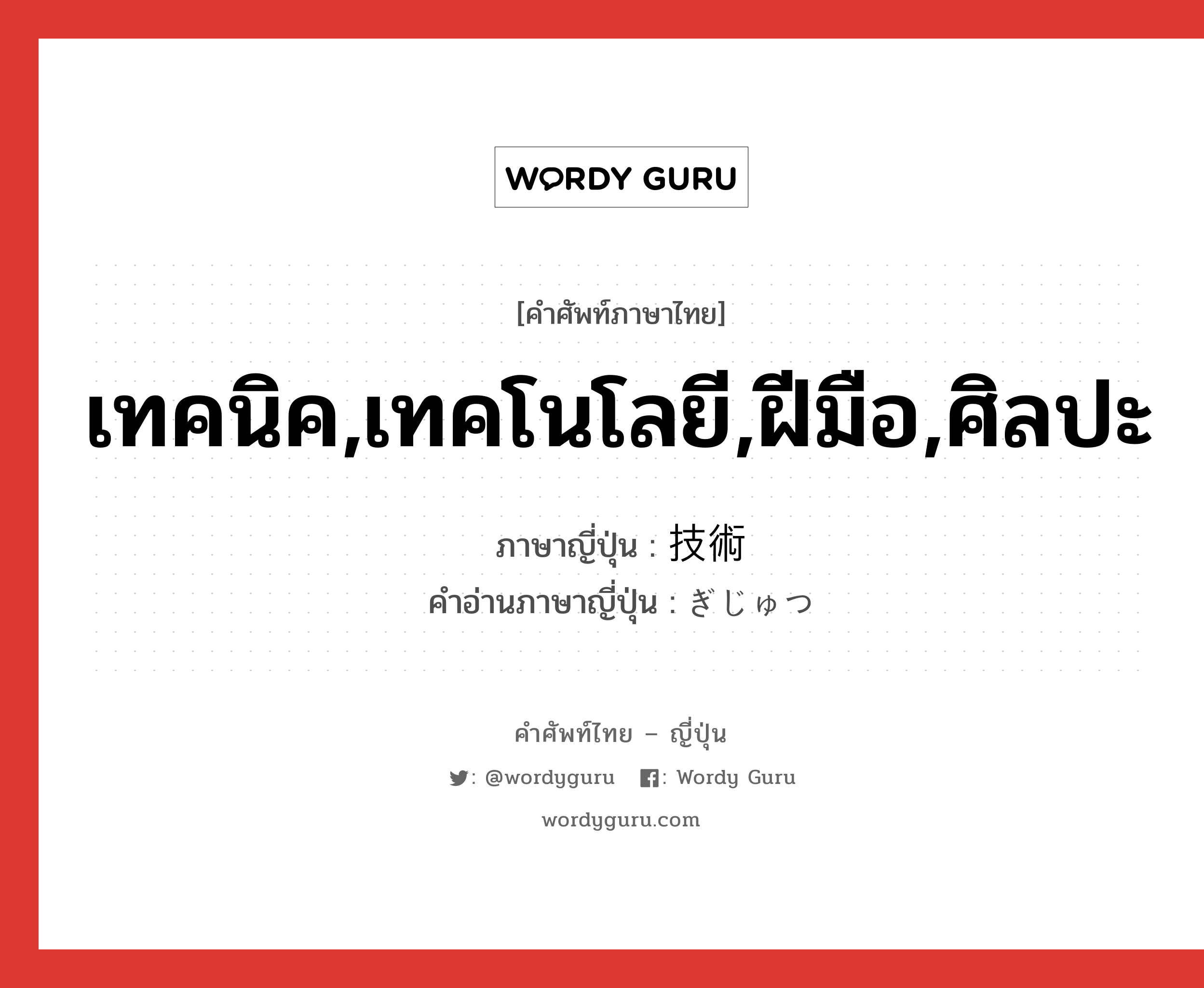 เทคนิค,เทคโนโลยี,ฝีมือ,ศิลปะ ภาษาญี่ปุ่นคืออะไร, คำศัพท์ภาษาไทย - ญี่ปุ่น เทคนิค,เทคโนโลยี,ฝีมือ,ศิลปะ ภาษาญี่ปุ่น 技術 คำอ่านภาษาญี่ปุ่น ぎじゅつ หมวด n หมวด n