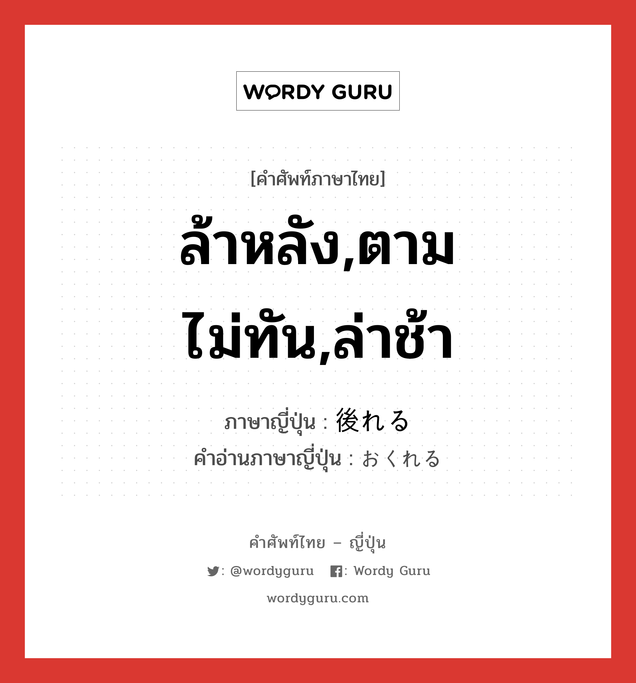 ล้าหลัง,ตามไม่ทัน,ล่าช้า ภาษาญี่ปุ่นคืออะไร, คำศัพท์ภาษาไทย - ญี่ปุ่น ล้าหลัง,ตามไม่ทัน,ล่าช้า ภาษาญี่ปุ่น 後れる คำอ่านภาษาญี่ปุ่น おくれる หมวด v1 หมวด v1