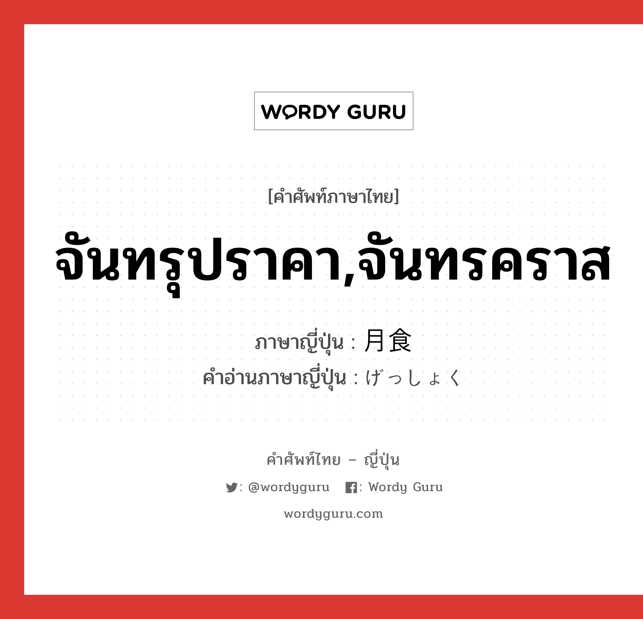 จันทรุปราคา,จันทรคราส ภาษาญี่ปุ่นคืออะไร, คำศัพท์ภาษาไทย - ญี่ปุ่น จันทรุปราคา,จันทรคราส ภาษาญี่ปุ่น 月食 คำอ่านภาษาญี่ปุ่น げっしょく หมวด n หมวด n