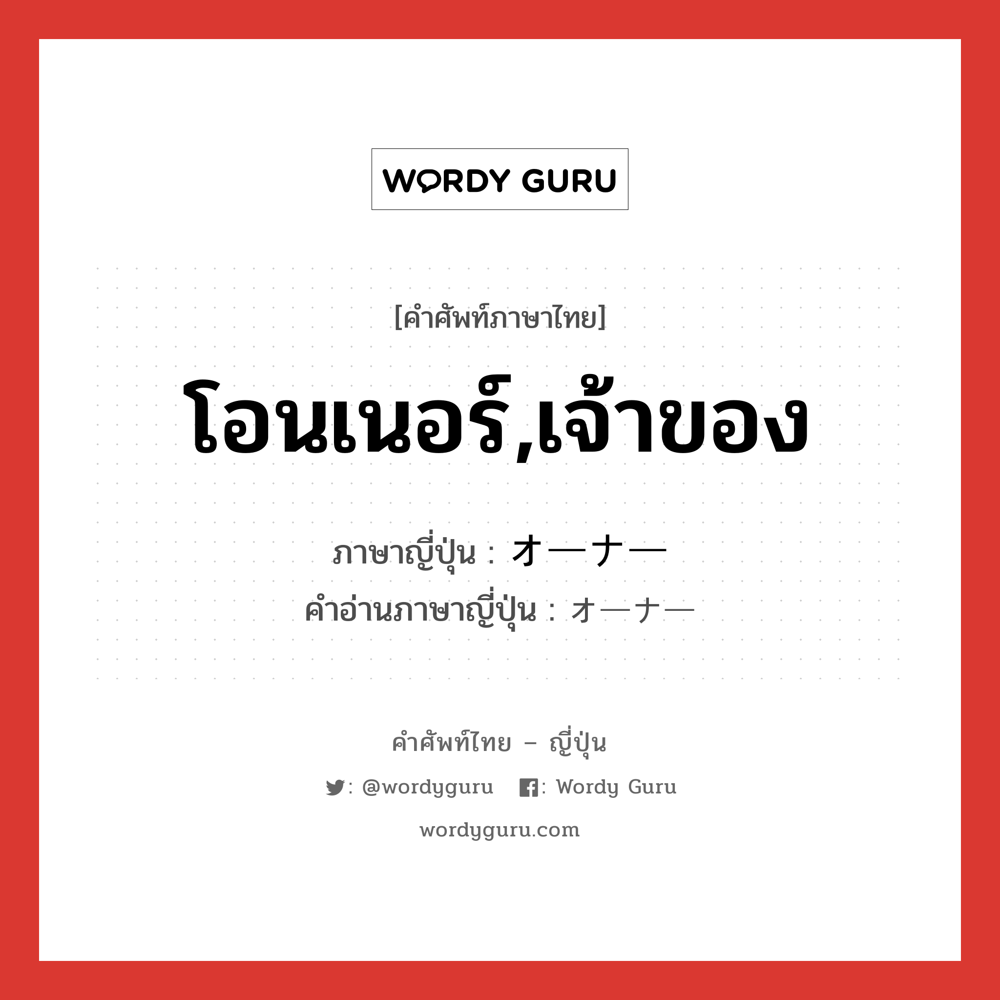 โอนเนอร์,เจ้าของ ภาษาญี่ปุ่นคืออะไร, คำศัพท์ภาษาไทย - ญี่ปุ่น โอนเนอร์,เจ้าของ ภาษาญี่ปุ่น オーナー คำอ่านภาษาญี่ปุ่น オーナー หมวด n หมวด n