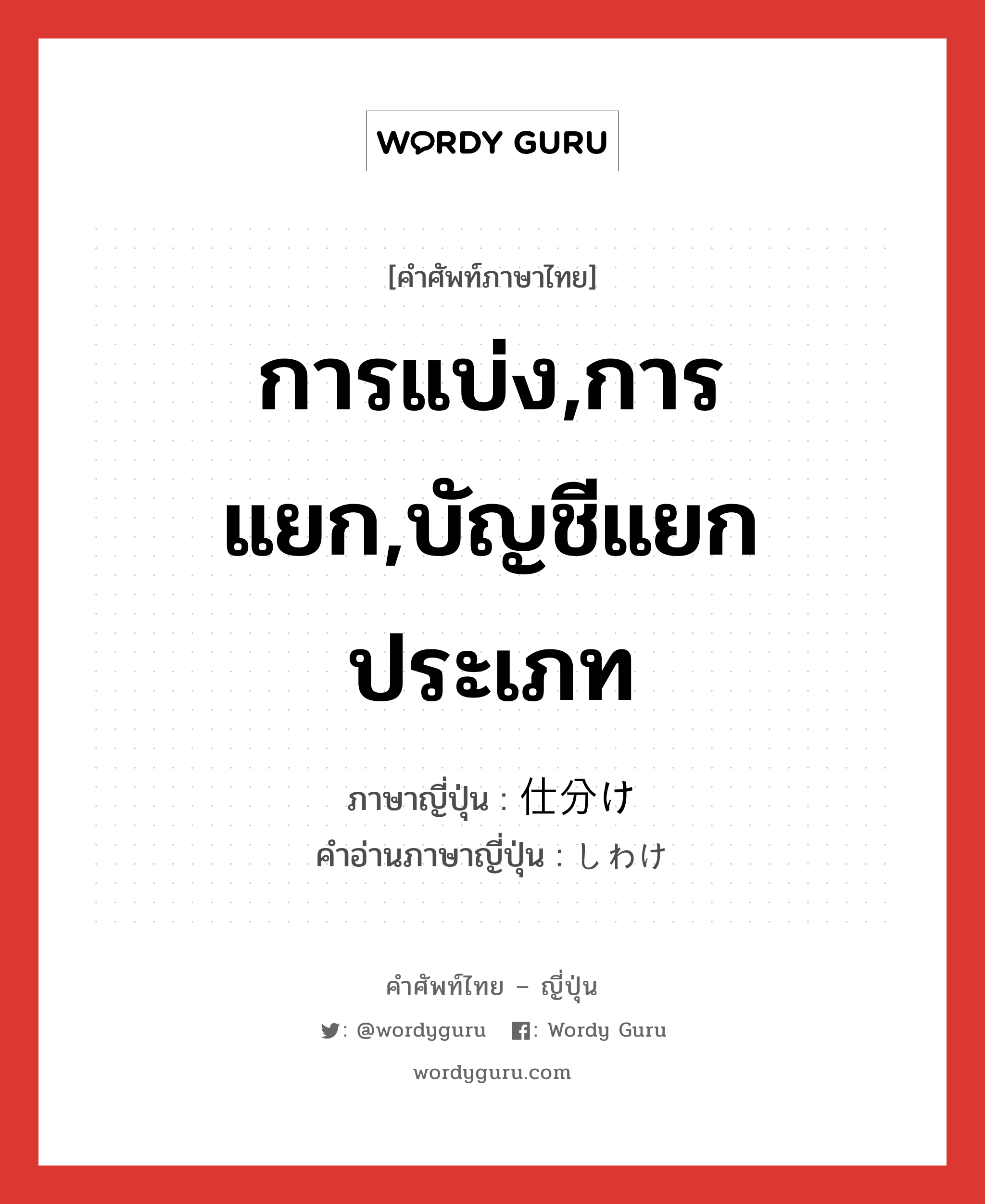 การแบ่ง,การแยก,บัญชีแยกประเภท ภาษาญี่ปุ่นคืออะไร, คำศัพท์ภาษาไทย - ญี่ปุ่น การแบ่ง,การแยก,บัญชีแยกประเภท ภาษาญี่ปุ่น 仕分け คำอ่านภาษาญี่ปุ่น しわけ หมวด n หมวด n