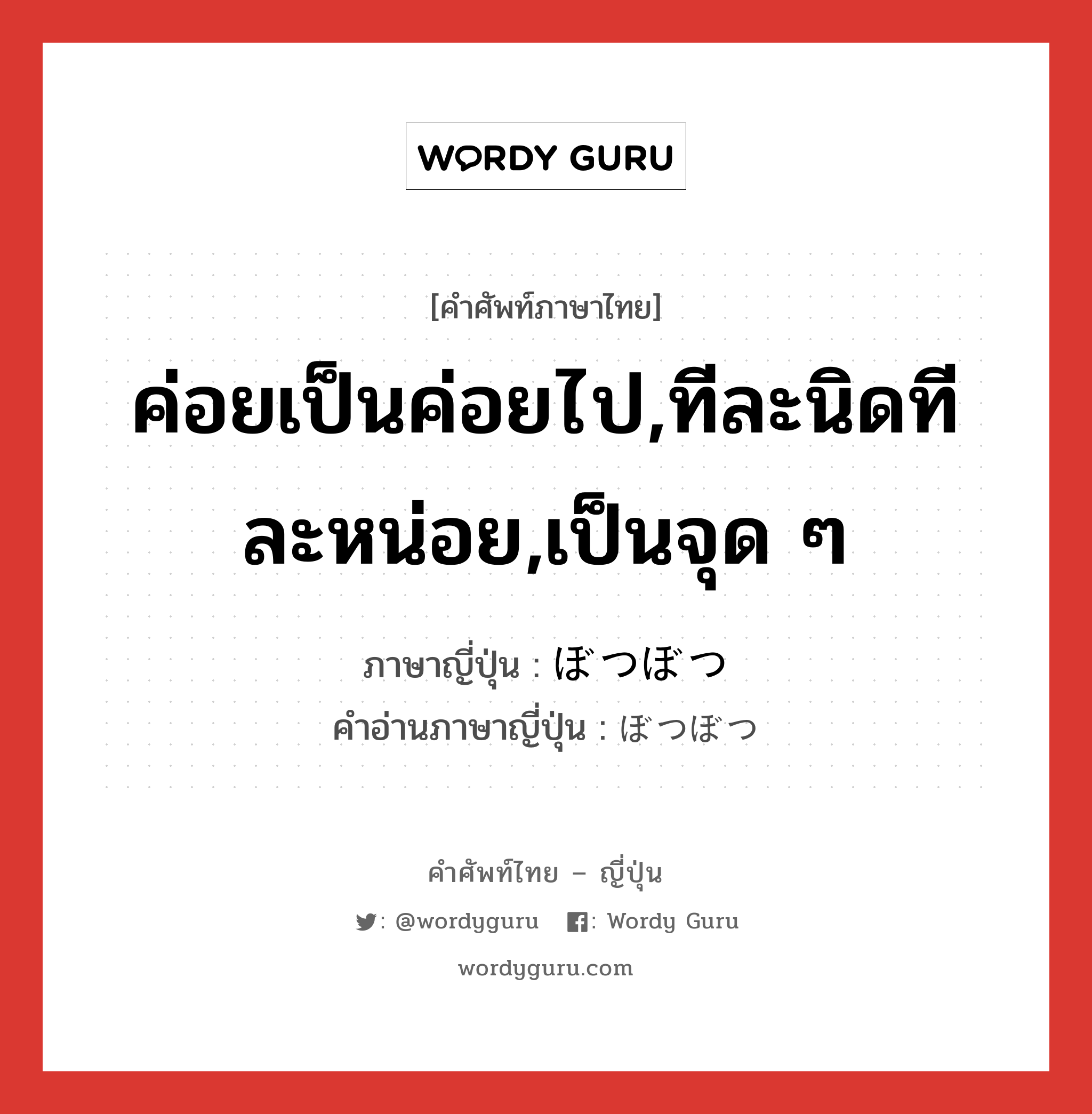 ค่อยเป็นค่อยไป,ทีละนิดทีละหน่อย,เป็นจุด ๆ ภาษาญี่ปุ่นคืออะไร, คำศัพท์ภาษาไทย - ญี่ปุ่น ค่อยเป็นค่อยไป,ทีละนิดทีละหน่อย,เป็นจุด ๆ ภาษาญี่ปุ่น ぼつぼつ คำอ่านภาษาญี่ปุ่น ぼつぼつ หมวด adv หมวด adv