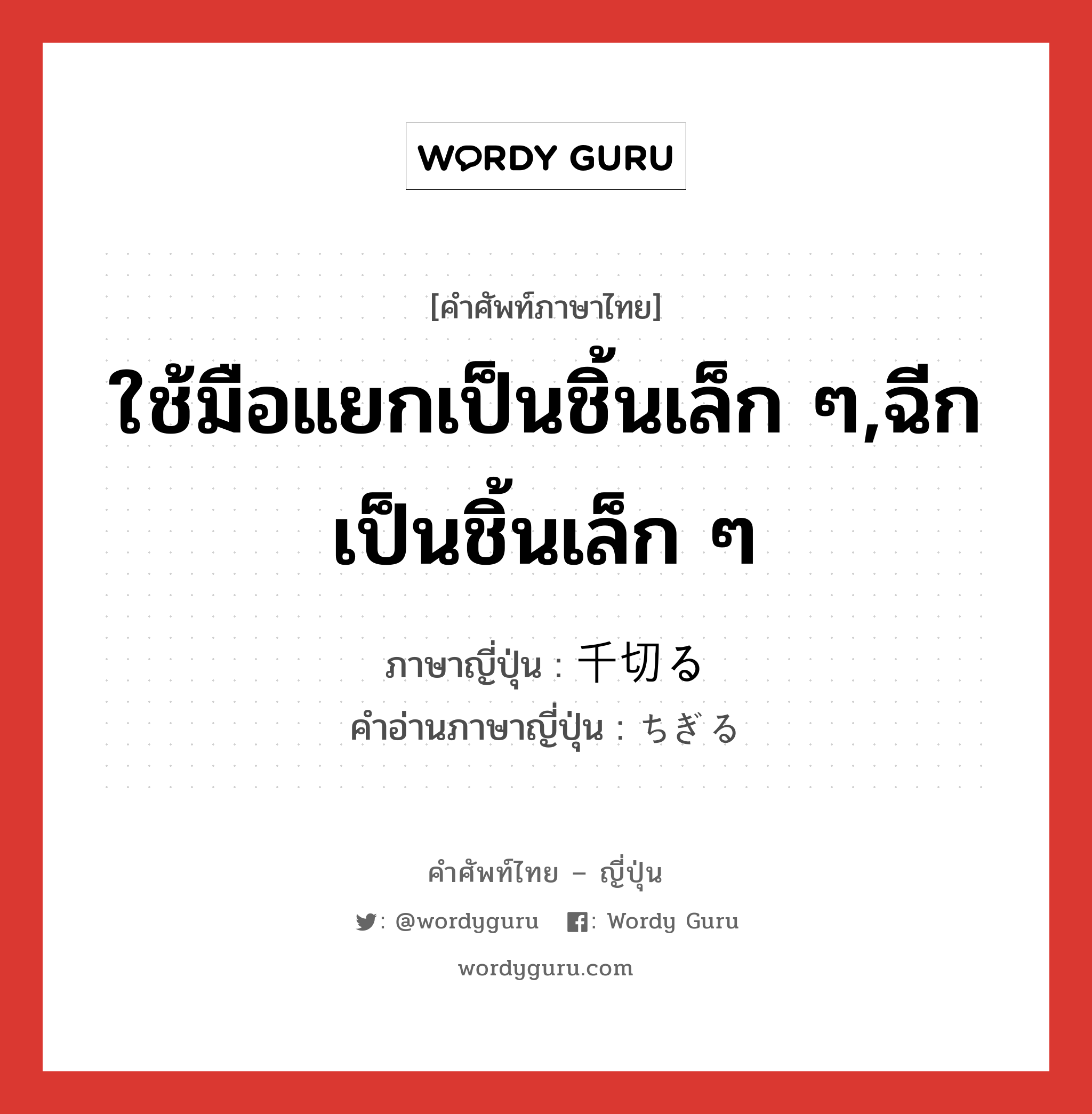 ใช้มือแยกเป็นชิ้นเล็ก ๆ,ฉีกเป็นชิ้นเล็ก ๆ ภาษาญี่ปุ่นคืออะไร, คำศัพท์ภาษาไทย - ญี่ปุ่น ใช้มือแยกเป็นชิ้นเล็ก ๆ,ฉีกเป็นชิ้นเล็ก ๆ ภาษาญี่ปุ่น 千切る คำอ่านภาษาญี่ปุ่น ちぎる หมวด v5r หมวด v5r