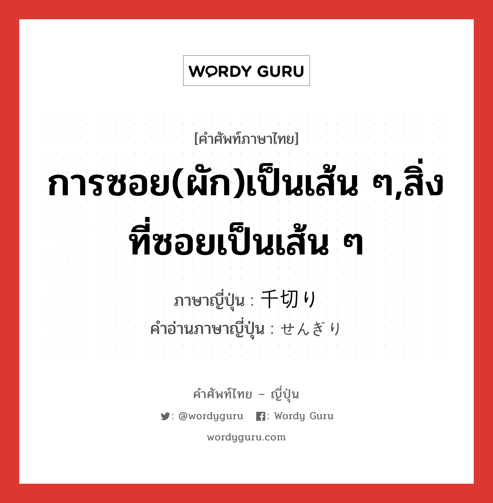 การซอย(ผัก)เป็นเส้น ๆ,สิ่งที่ซอยเป็นเส้น ๆ ภาษาญี่ปุ่นคืออะไร, คำศัพท์ภาษาไทย - ญี่ปุ่น การซอย(ผัก)เป็นเส้น ๆ,สิ่งที่ซอยเป็นเส้น ๆ ภาษาญี่ปุ่น 千切り คำอ่านภาษาญี่ปุ่น せんぎり หมวด n หมวด n