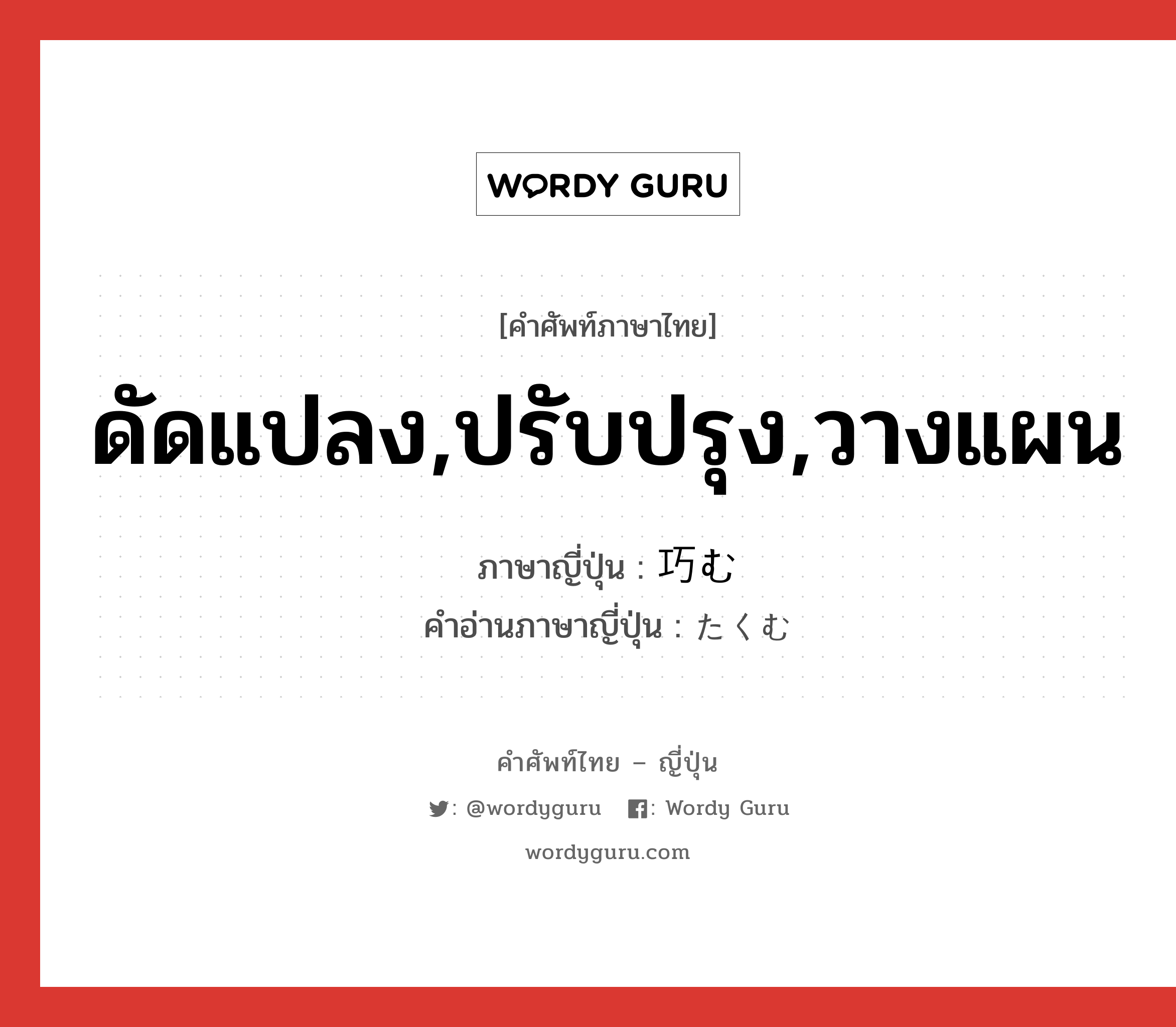 ดัดแปลง,ปรับปรุง,วางแผน ภาษาญี่ปุ่นคืออะไร, คำศัพท์ภาษาไทย - ญี่ปุ่น ดัดแปลง,ปรับปรุง,วางแผน ภาษาญี่ปุ่น 巧む คำอ่านภาษาญี่ปุ่น たくむ หมวด v5u หมวด v5u