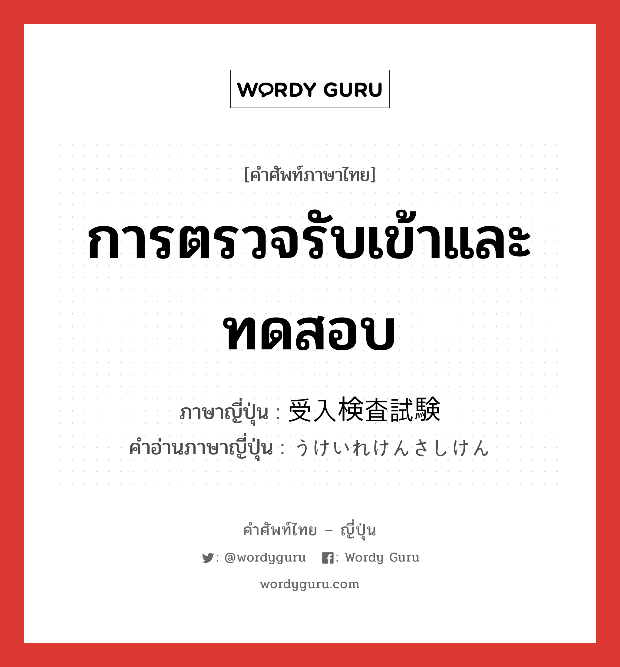 การตรวจรับเข้าและทดสอบ ภาษาญี่ปุ่นคืออะไร, คำศัพท์ภาษาไทย - ญี่ปุ่น การตรวจรับเข้าและทดสอบ ภาษาญี่ปุ่น 受入検査試験 คำอ่านภาษาญี่ปุ่น うけいれけんさしけん หมวด n หมวด n