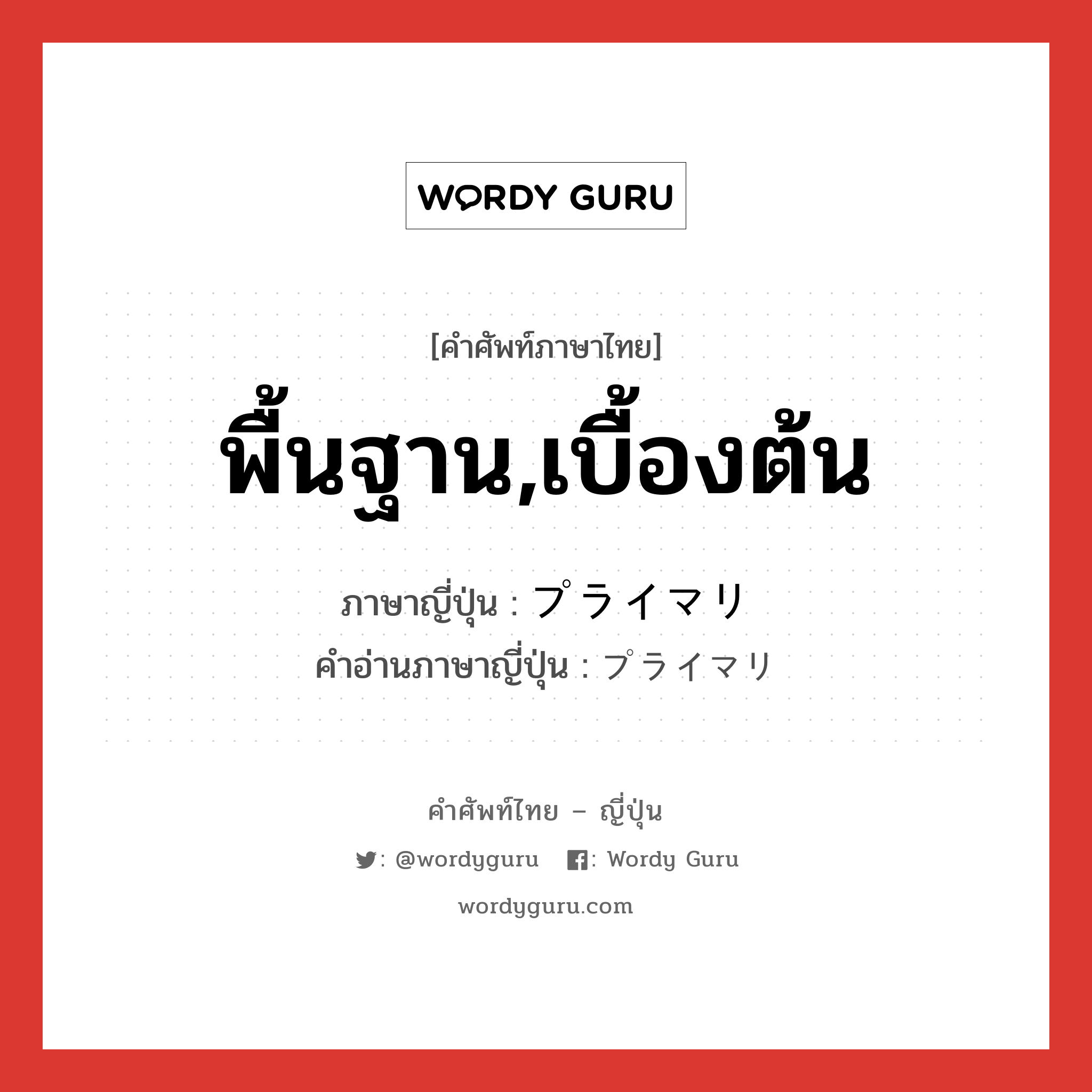 พื้นฐาน,เบื้องต้น ภาษาญี่ปุ่นคืออะไร, คำศัพท์ภาษาไทย - ญี่ปุ่น พื้นฐาน,เบื้องต้น ภาษาญี่ปุ่น プライマリ คำอ่านภาษาญี่ปุ่น プライマリ หมวด n หมวด n